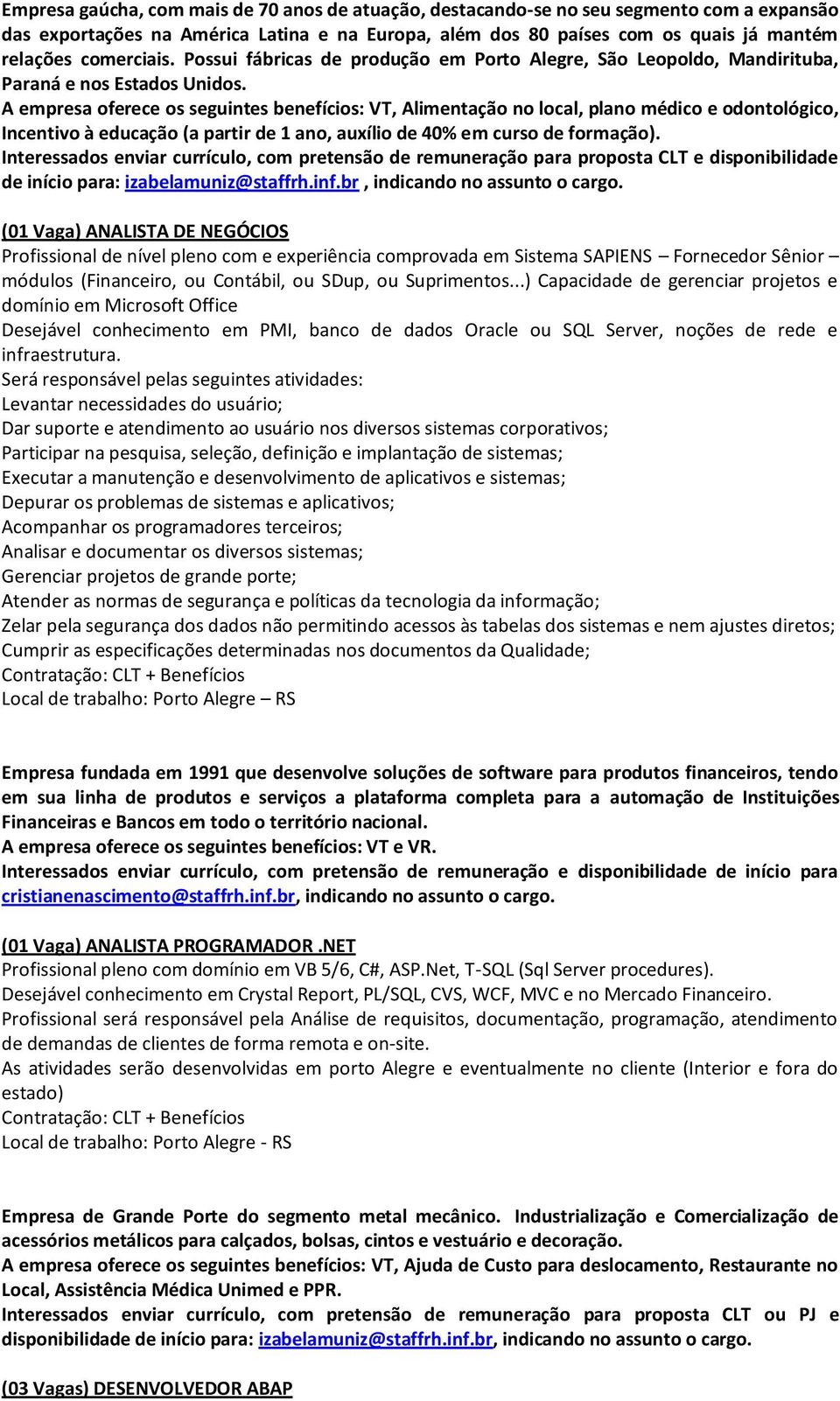 A empresa oferece os seguintes benefícios: VT, Alimentação no local, plano médico e odontológico, Incentivo à educação (a partir de 1 ano, auxílio de 40% em curso de formação).