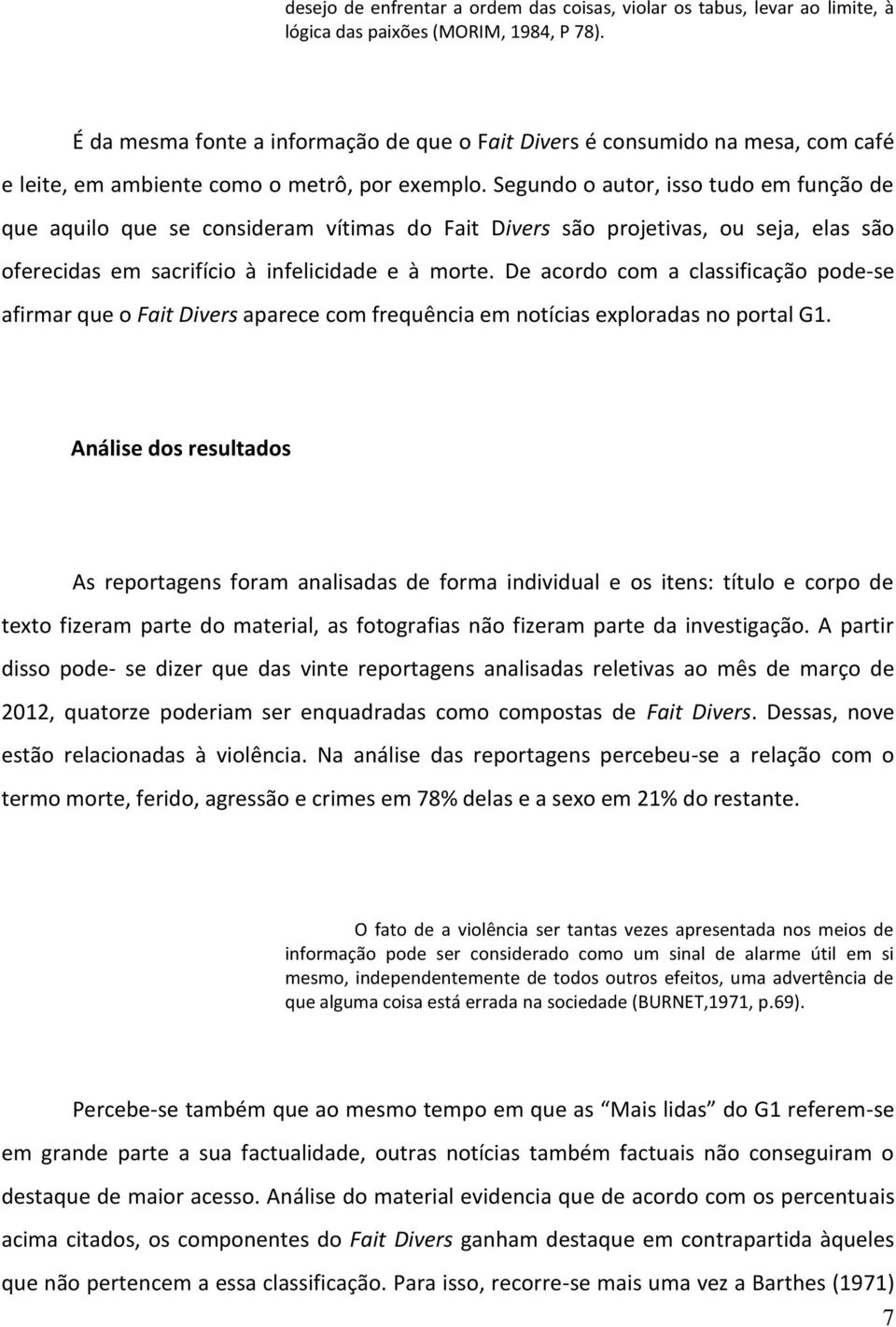 Segundo o autor, isso tudo em função de que aquilo que se consideram vítimas do Fait Divers são projetivas, ou seja, elas são oferecidas em sacrifício à infelicidade e à morte.