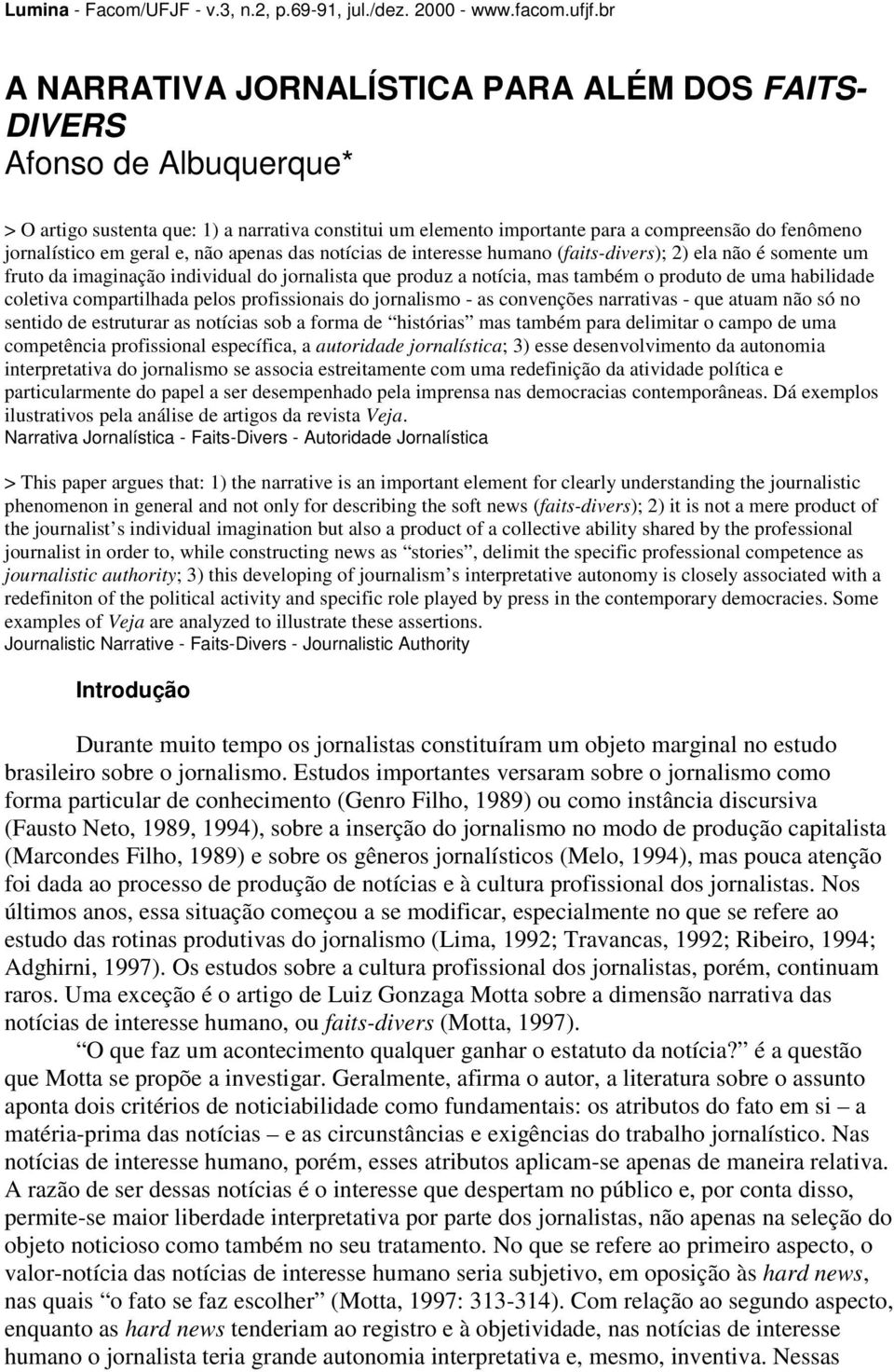 coletiva compartilhada pelos profissionais do jornalismo - as convenções narrativas - que atuam não só no sentido de estruturar as notícias sob a forma de histórias mas também para delimitar o campo