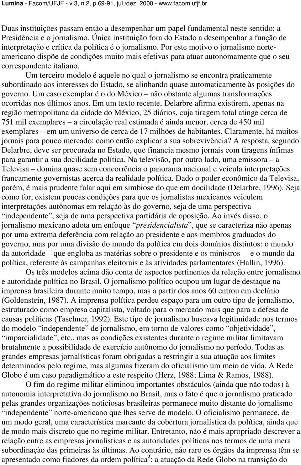 Por este motivo o jornalismo norteamericano dispõe de condições muito mais efetivas para atuar autonomamente que o seu correspondente italiano.