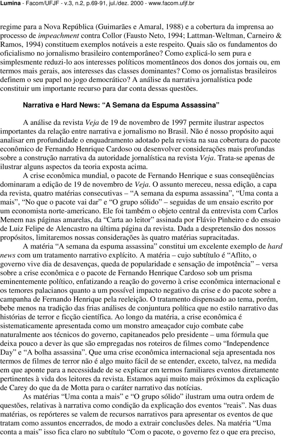 Como explicá-lo sem pura e simplesmente reduzi-lo aos interesses políticos momentâneos dos donos dos jornais ou, em termos mais gerais, aos interesses das classes dominantes?