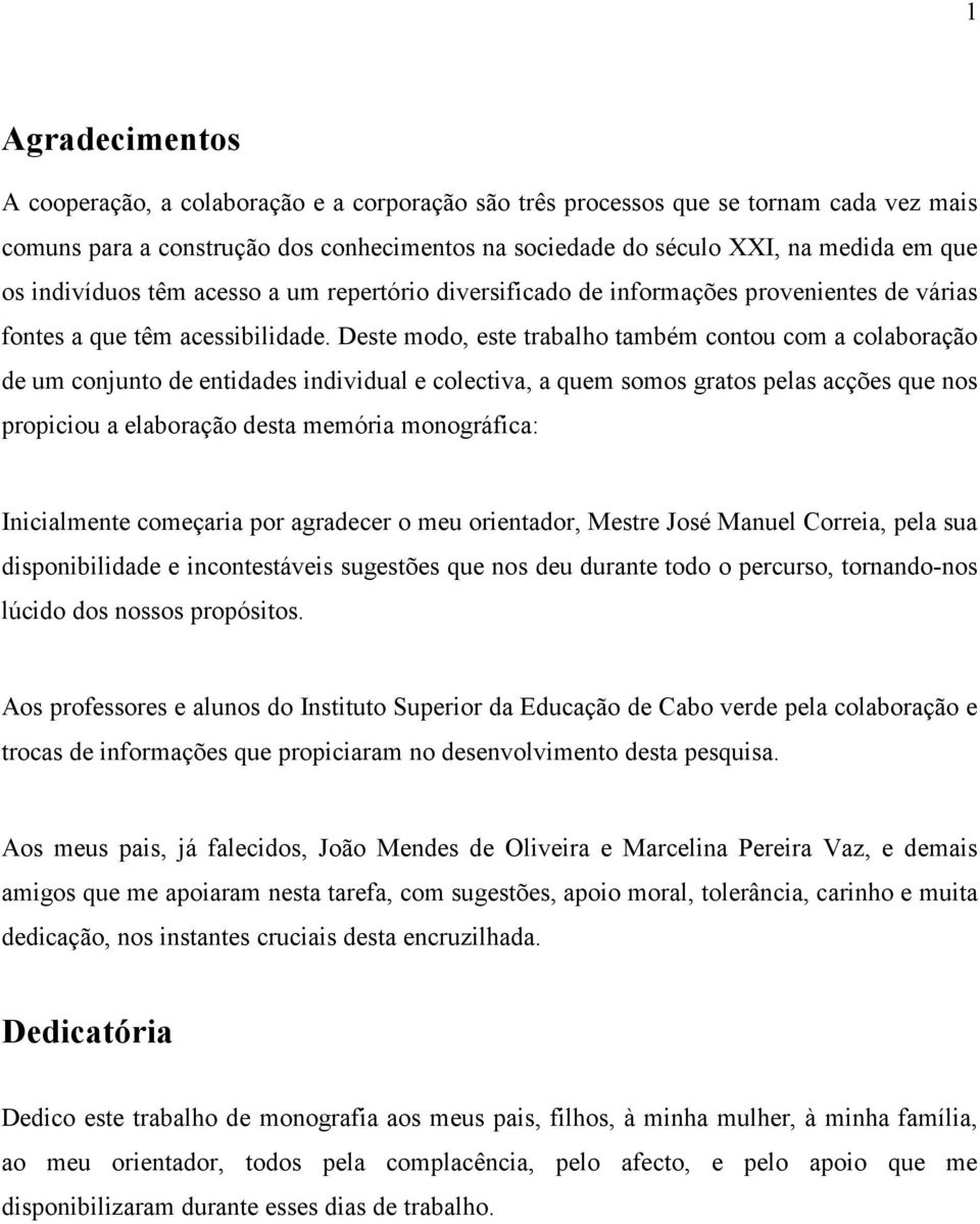 Deste modo, este trabalho também contou com a colaboração de um conjunto de entidades individual e colectiva, a quem somos gratos pelas acções que nos propiciou a elaboração desta memória