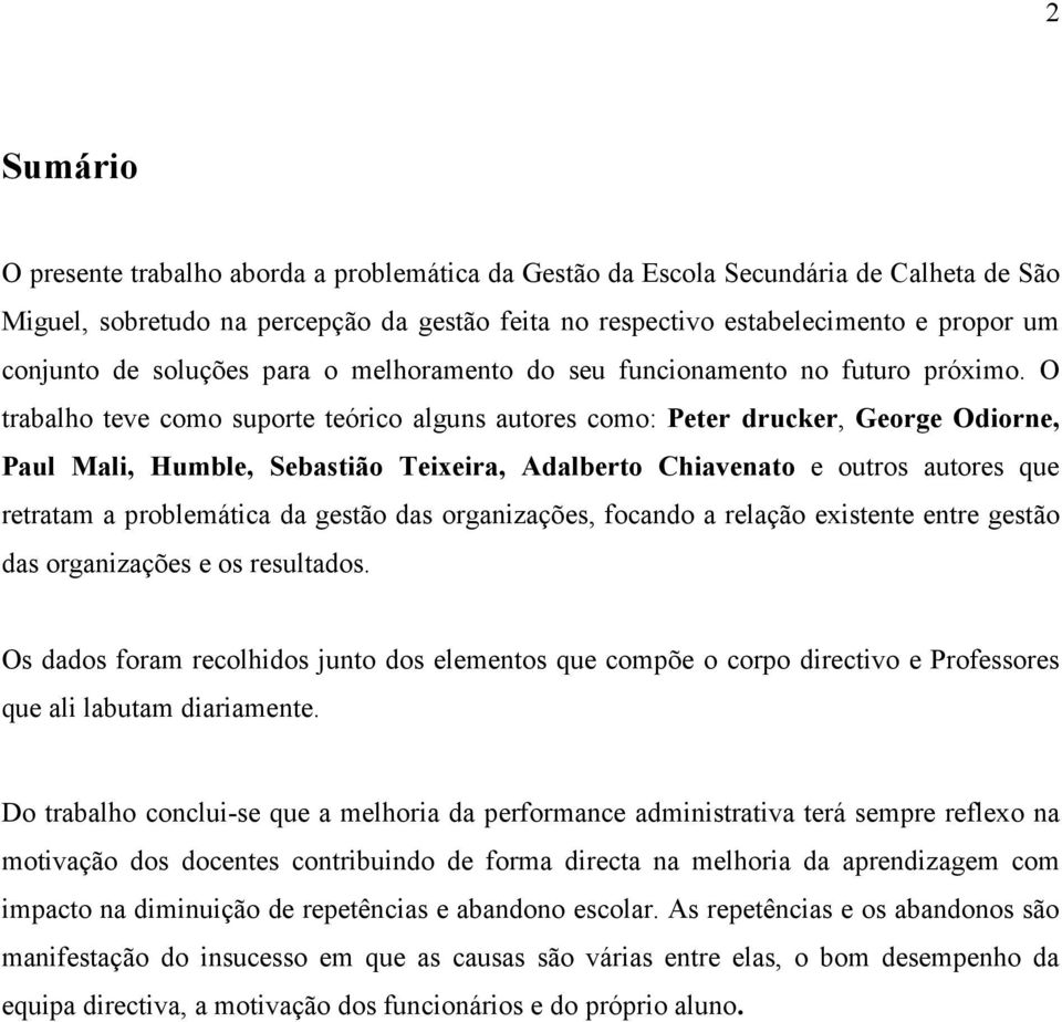 O trabalho teve como suporte teórico alguns autores como: Peter drucker, George Odiorne, Paul Mali, Humble, Sebastião Teixeira, Adalberto Chiavenato e outros autores que retratam a problemática da