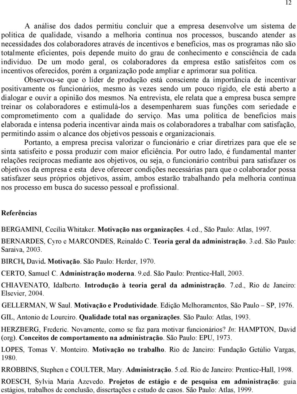 De um modo geral, os colaboradores da empresa estão satisfeitos com os incentivos oferecidos, porém a organização pode ampliar e aprimorar sua política.