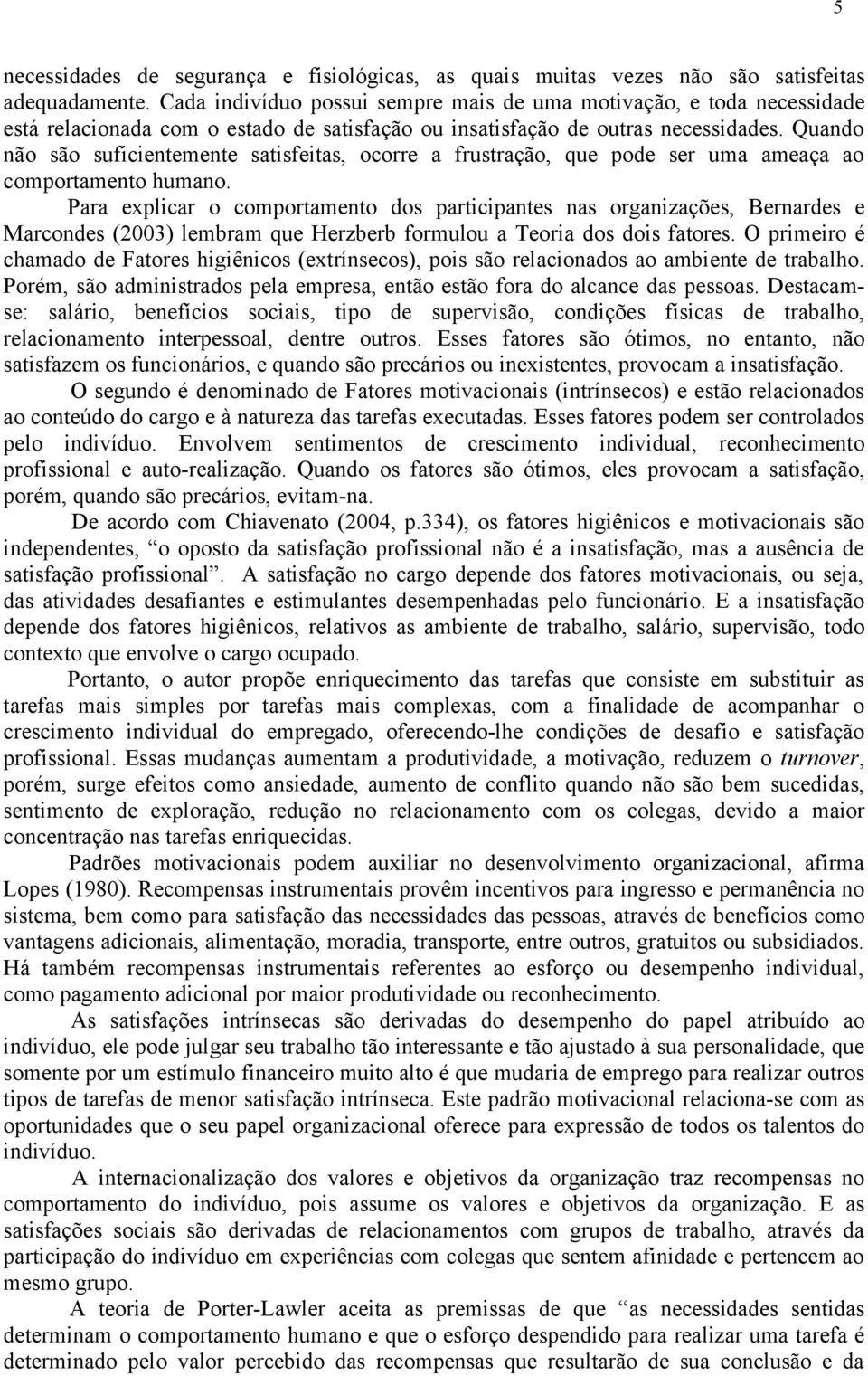 Quando não são suficientemente satisfeitas, ocorre a frustração, que pode ser uma ameaça ao comportamento humano.