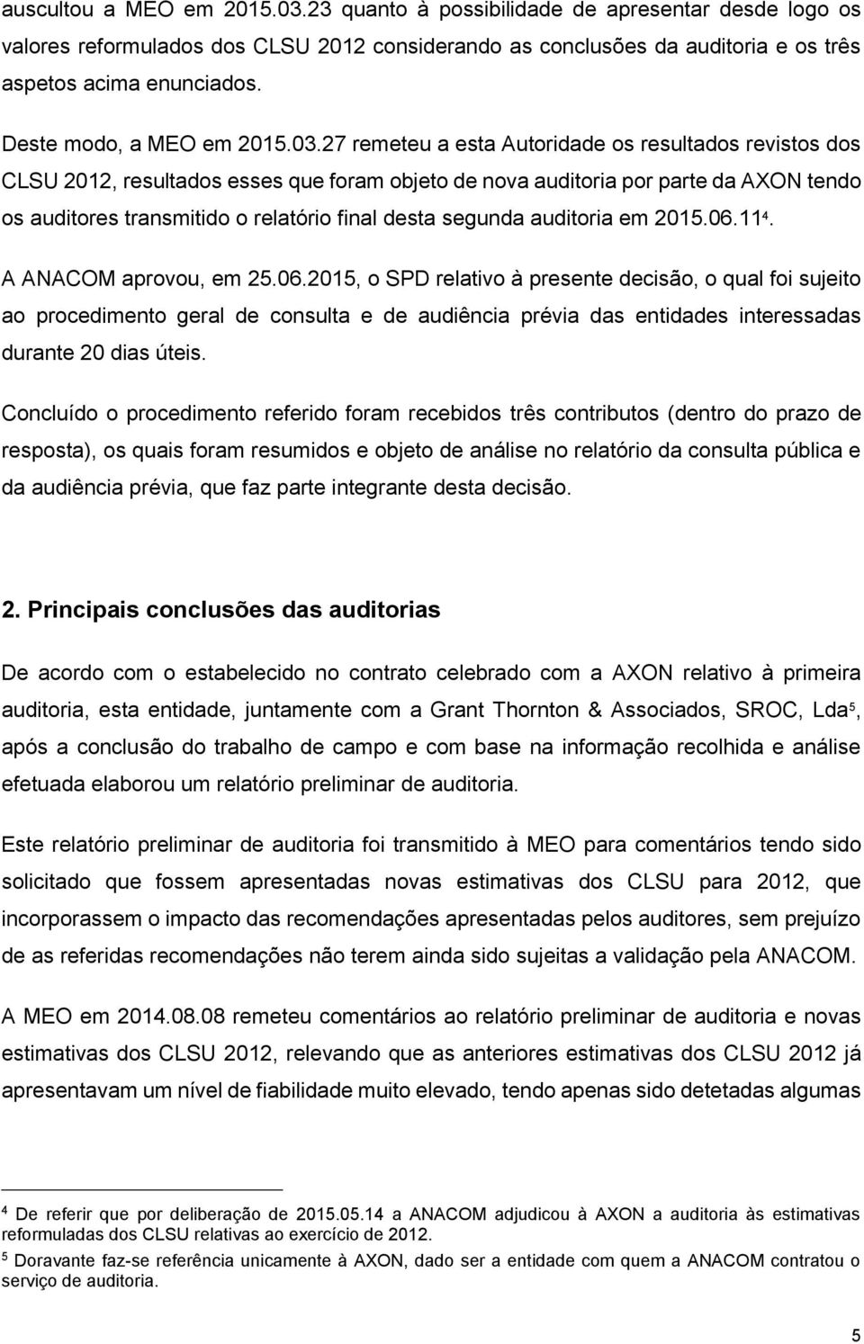 27 remeteu a esta Autoridade os resultados revistos dos CLSU 2012, resultados esses que foram objeto de nova auditoria por parte da AXON tendo os auditores transmitido o relatório final desta segunda