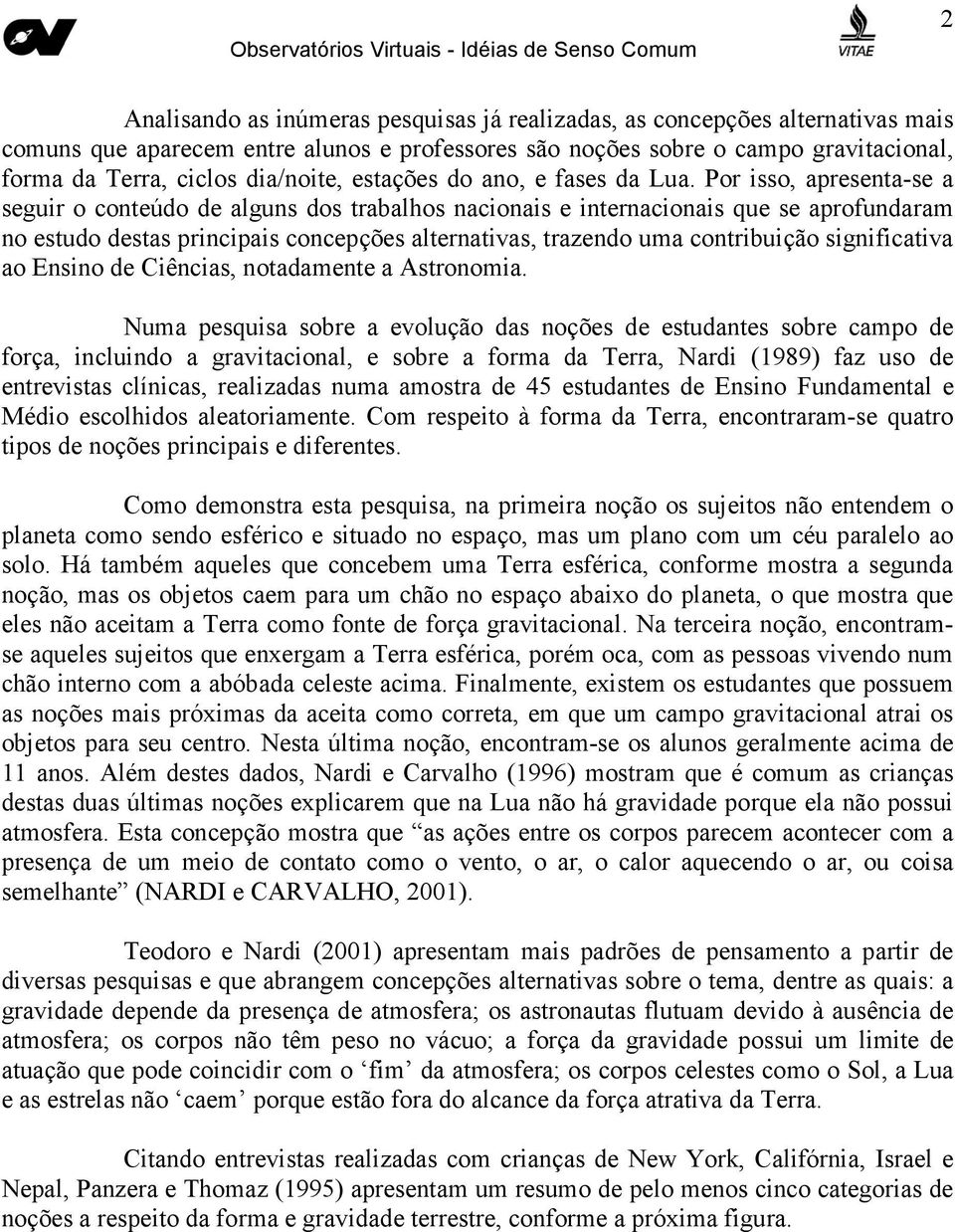 Por isso, apresenta-se a seguir o conteúdo de alguns dos trabalhos nacionais e internacionais que se aprofundaram no estudo destas principais concepções alternativas, trazendo uma contribuição