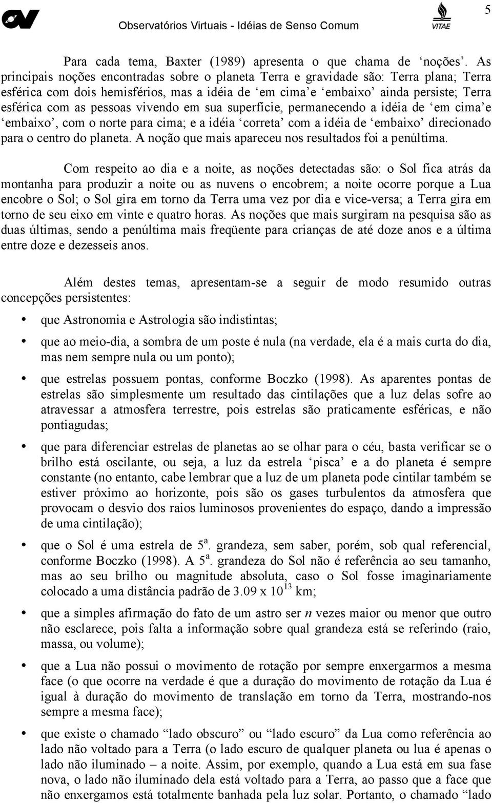 pessoas vivendo em sua superfície, permanecendo a idéia de em cima e embaixo, com o norte para cima; e a idéia correta com a idéia de embaixo direcionado para o centro do planeta.