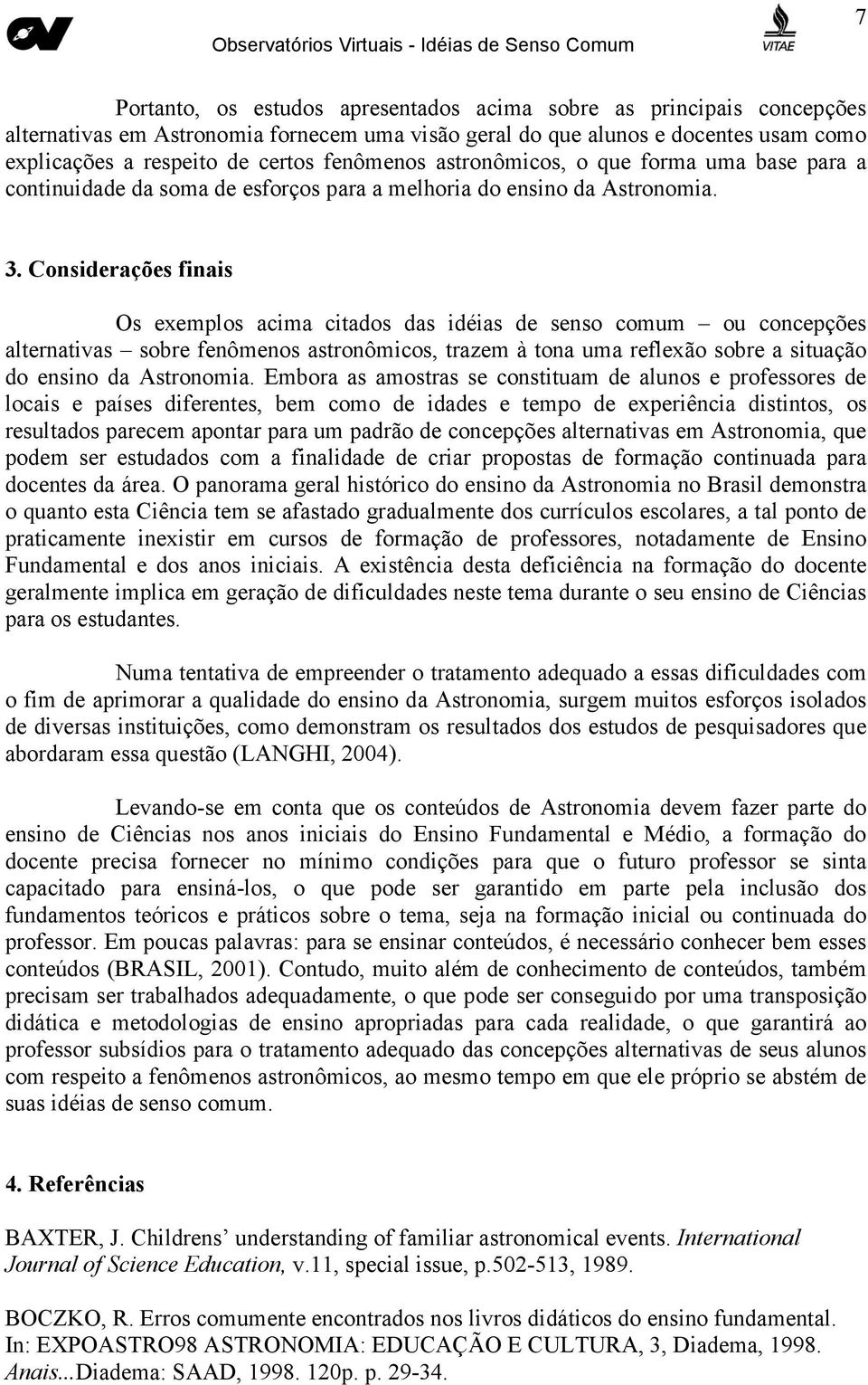 Considerações finais Os exemplos acima citados das idéias de senso comum ou concepções alternativas sobre fenômenos astronômicos, trazem à tona uma reflexão sobre a situação do ensino da Astronomia.