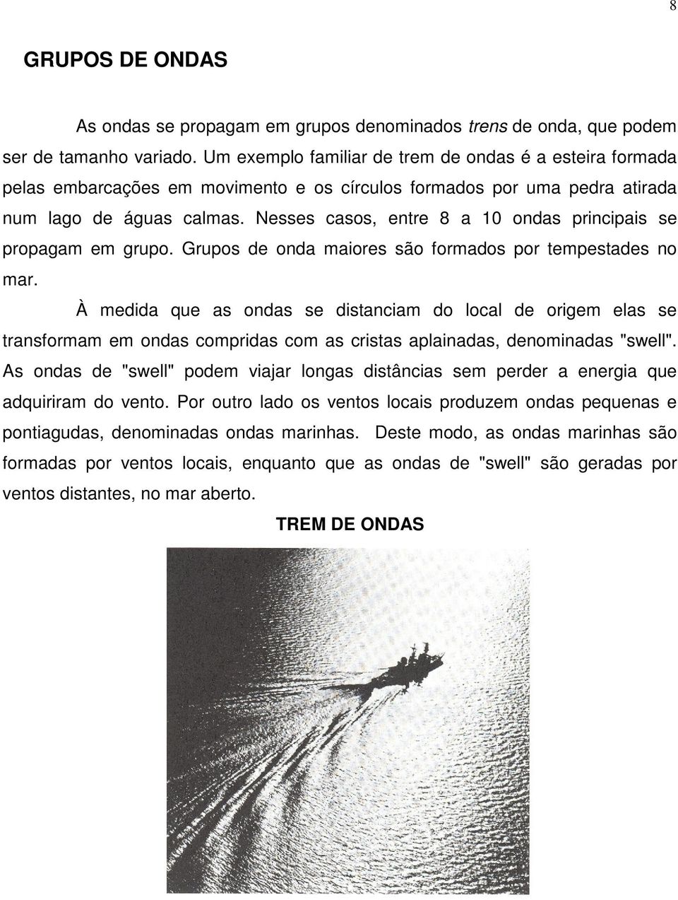 Nesses casos, entre 8 a 10 ondas principais se propagam em grupo. Grupos de onda maiores são formados por tempestades no mar.