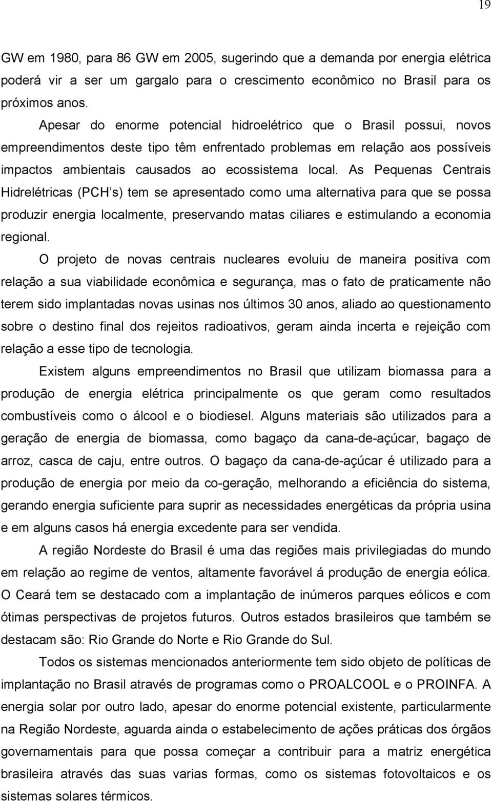 As Pequenas Centrais Hidrelétricas (PCH s) tem se apresentado como uma alternativa para que se possa produzir energia localmente, preservando matas ciliares e estimulando a economia regional.