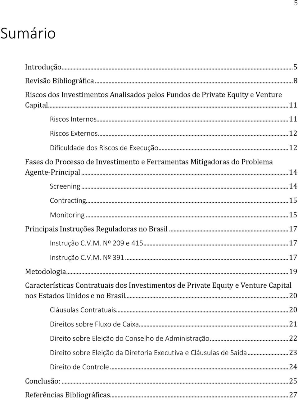 .. 15 Principais Instruções Reguladoras no Brasil... 17 Instrução C.V.M. Nº 209 e 415... 17 Instrução C.V.M. Nº 391... 17 Metodologia.