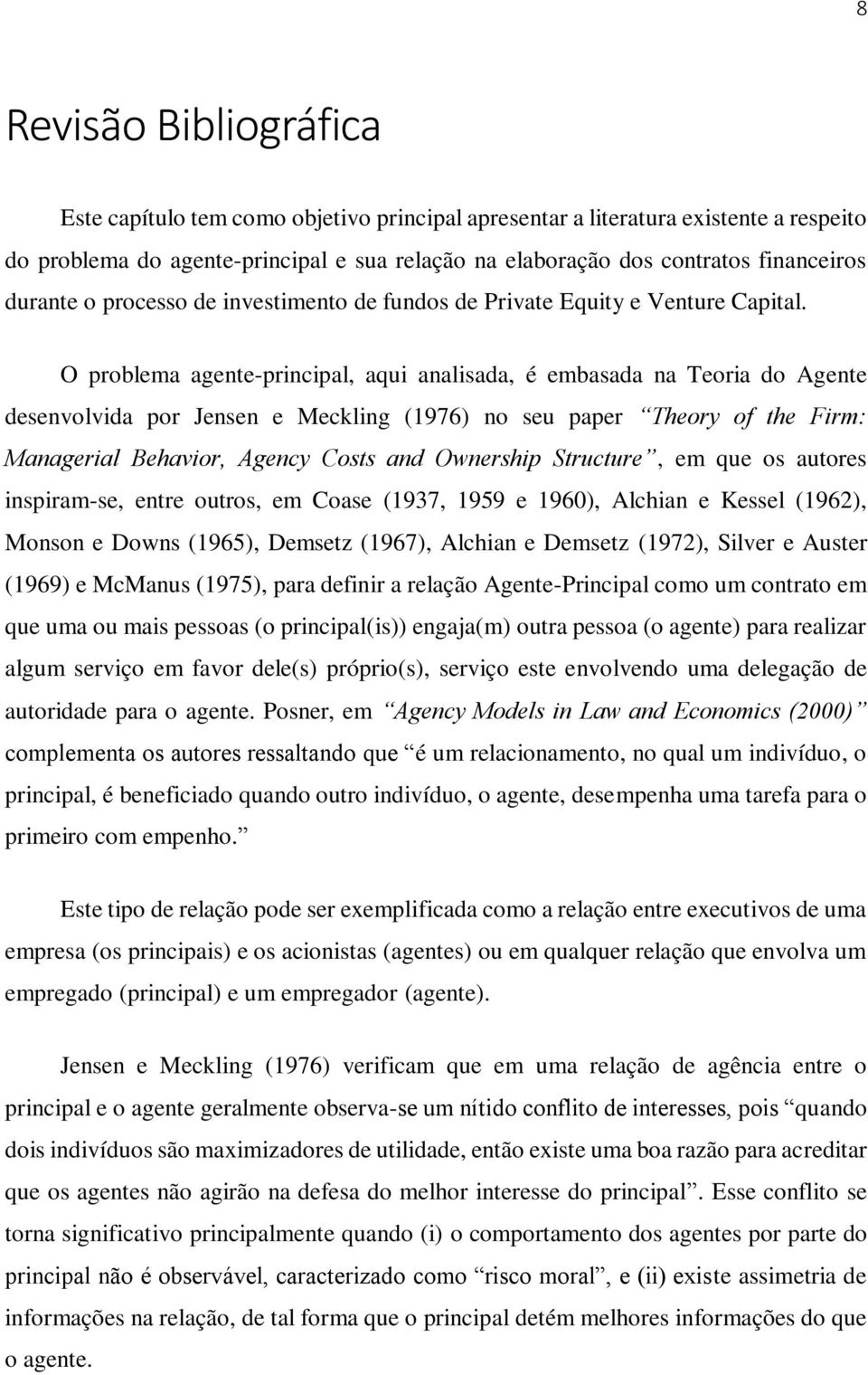 O problema agente-principal, aqui analisada, é embasada na Teoria do Agente desenvolvida por Jensen e Meckling (1976) no seu paper Theory of the Firm: Managerial Behavior, Agency Costs and Ownership