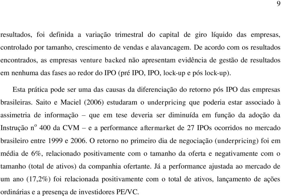 Esta prática pode ser uma das causas da diferenciação do retorno pós IPO das empresas brasileiras.