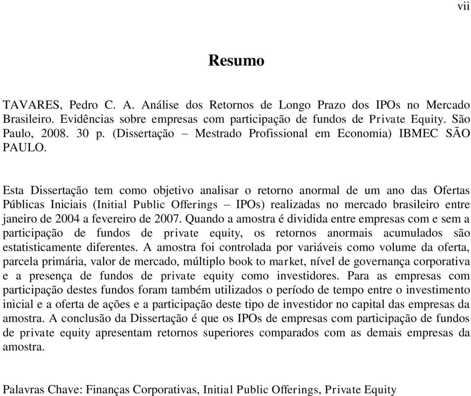 Esta Dissertação tem como objetivo analisar o retorno anormal de um ano das Ofertas Públicas Iniciais (Initial Public Offerings IPOs) realizadas no mercado brasileiro entre janeiro de 2004 a