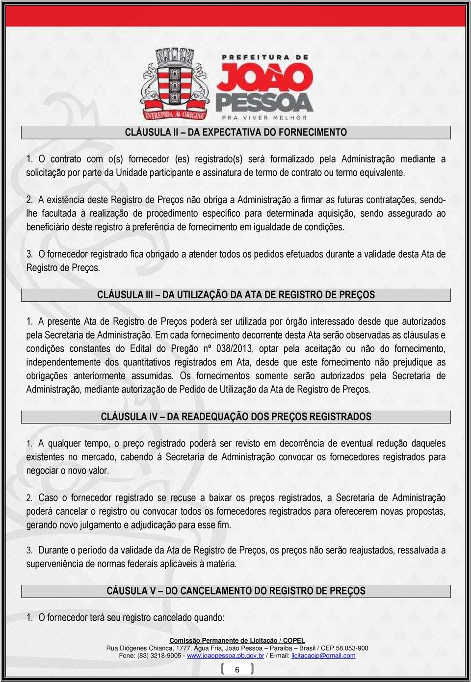 2. A existência deste Registro de Preços não obriga a Administração a firmar as futuras contratações, sendolhe facultada à realização de procedimento específico para determinada aquisição, sendo