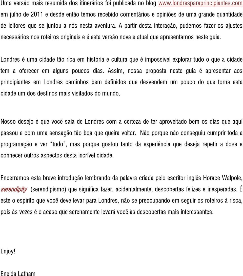 A partir desta interação, pudemos fazer os ajustes necessários nos roteiros originais e é esta versão nova e atual que apresentamos neste guia.