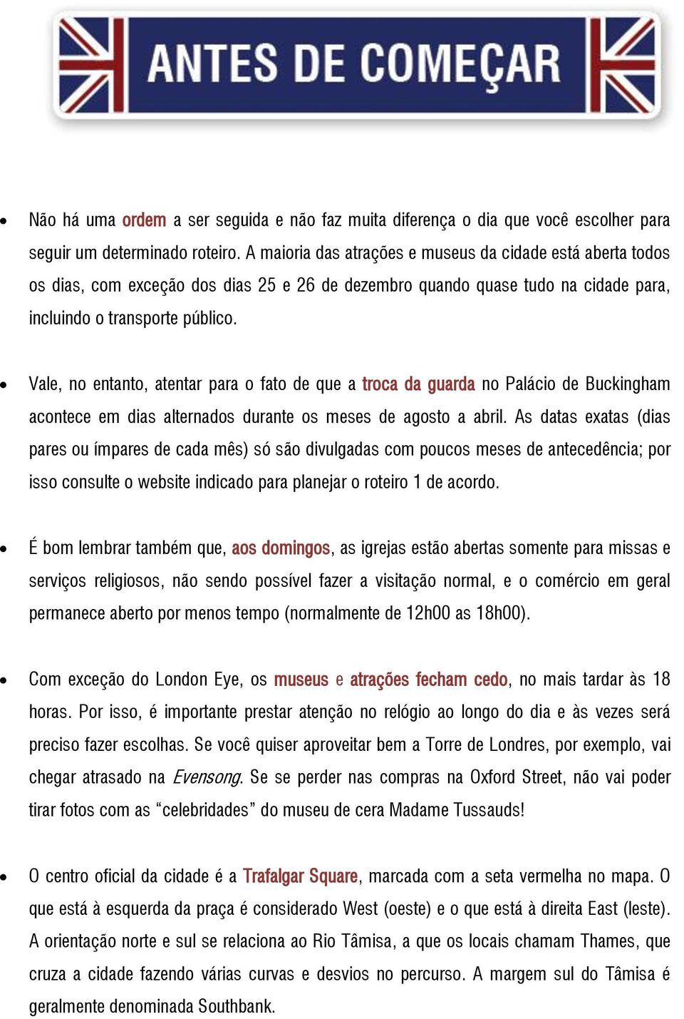 Vale, no entanto, atentar para o fato de que a troca da guarda no Palácio de Buckingham acontece em dias alternados durante os meses de agosto a abril.