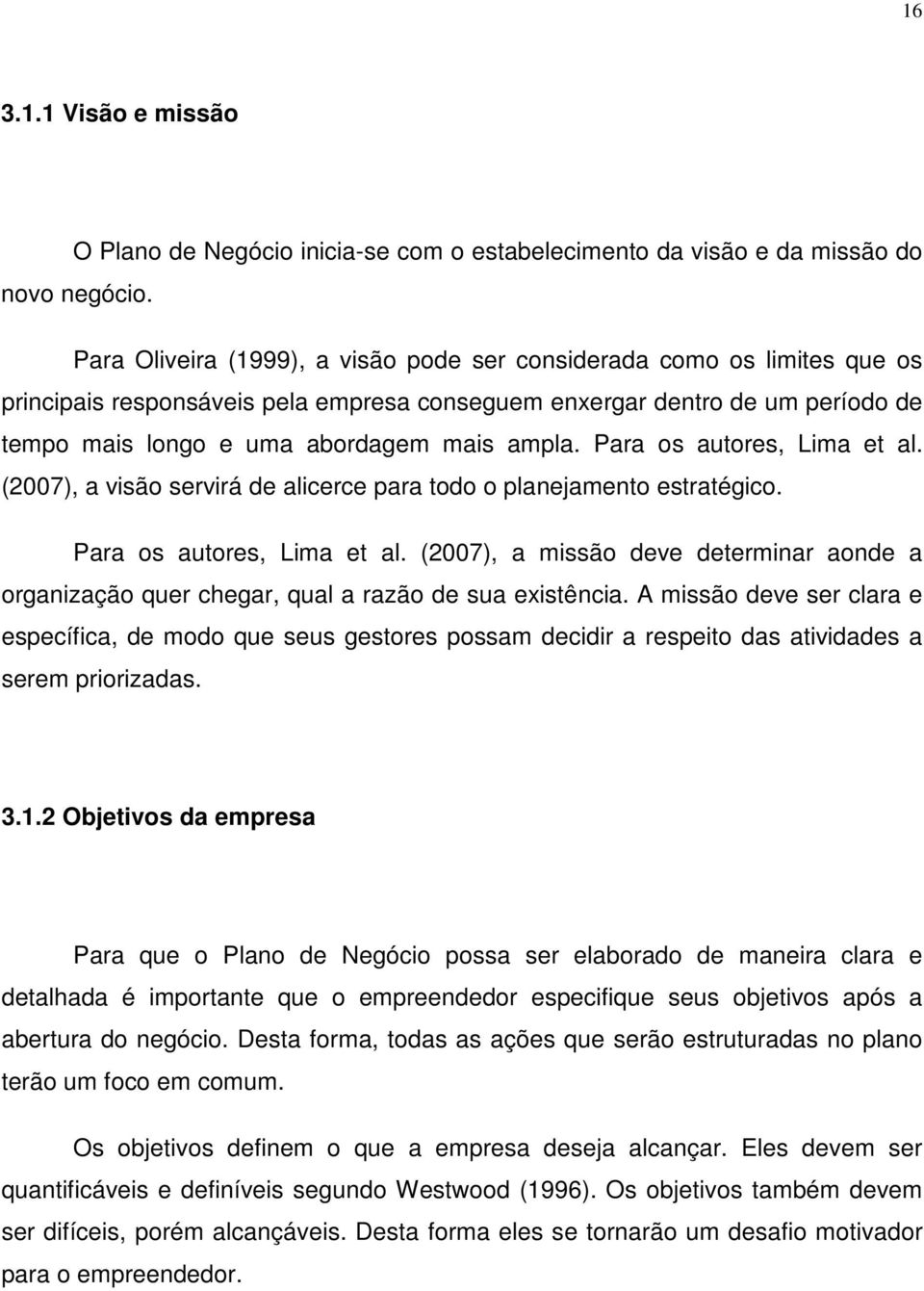 Para os autores, Lima et al. (2007), a visão servirá de alicerce para todo o planejamento estratégico. Para os autores, Lima et al.