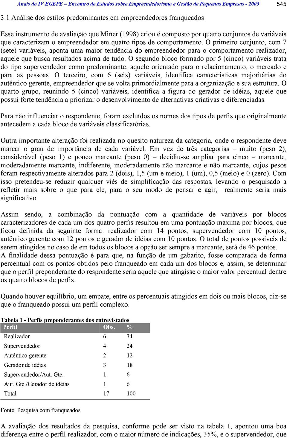 quatro tipos de comportamento. O primeiro conjunto, com 7 (sete) variáveis, aponta uma maior tendência do empreendedor para o comportamento realizador, aquele que busca resultados acima de tudo.