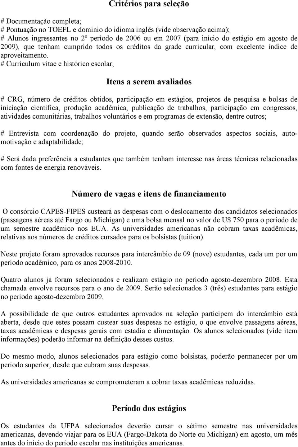 # Curriculum vitae e histórico escolar; Itens a serem avaliados # CRG, número de créditos obtidos, participação em estágios, projetos de pesquisa e bolsas de iniciação científica, produção acadêmica,