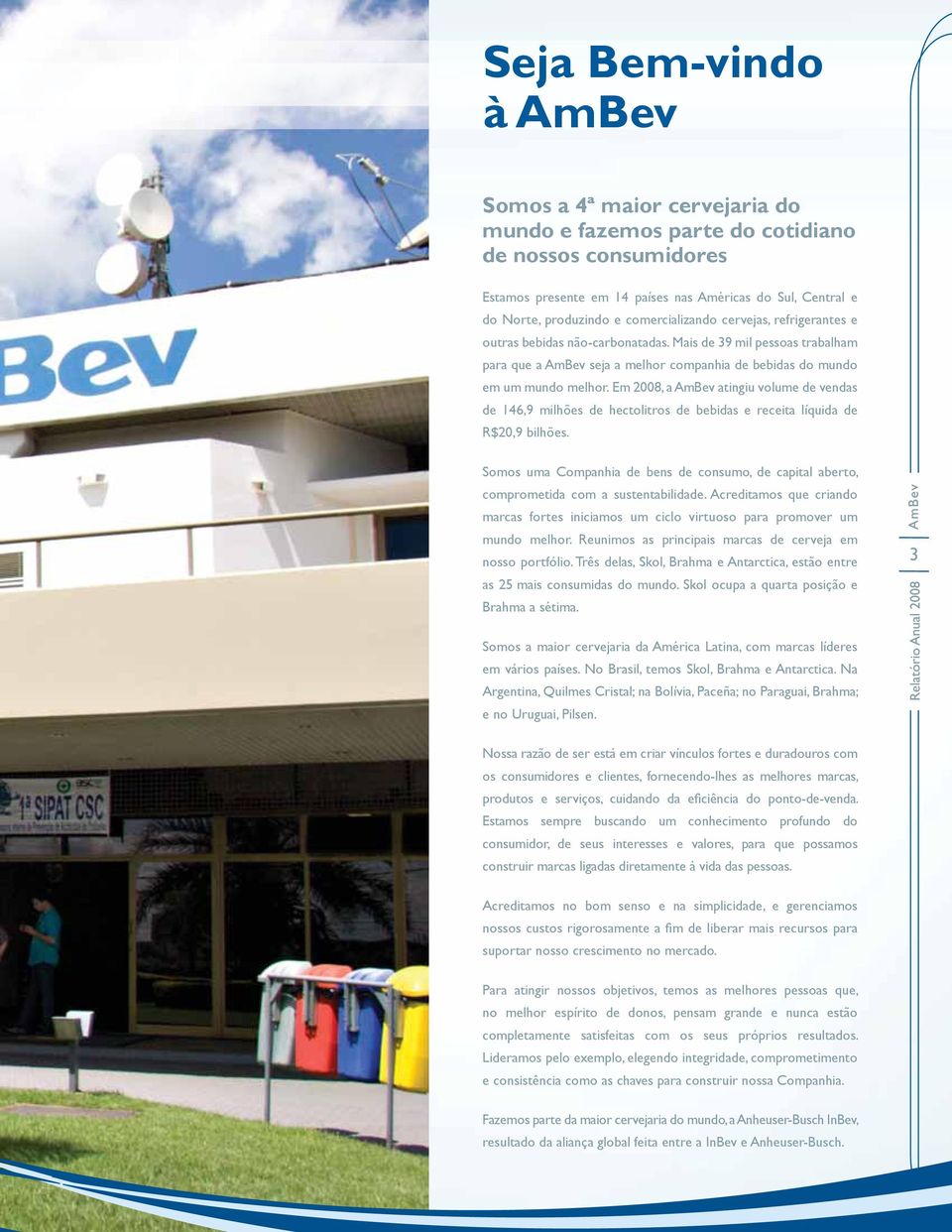 Em 2008, a AmBev atingiu volume de vendas de 146,9 milhões de hectolitros de bebidas e receita líquida de R$20,9 bilhões.