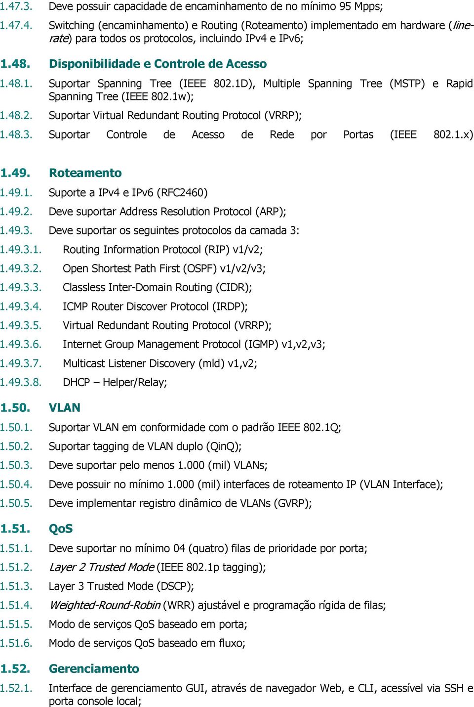 48.3. Suportar Controle de Acesso de Rede por Portas (IEEE 802.1.x) 1.49. Roteamento 1.49.1. Suporte a IPv4 e IPv6 (RFC2460) 1.49.2. Deve suportar Address Resolution Protocol (ARP); 1.49.3. Deve suportar os seguintes protocolos da camada 3: 1.