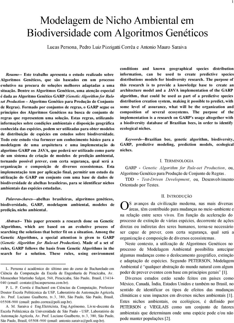 Dentre os Algoritmos Genéticos, uma atenção especial é dada ao Algoritmo Genético GARP (Genetic Algorithm for Ruleset Production Algoritmo Genético para Produção de Conjunto de Regras).