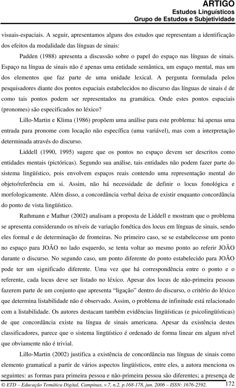 sinais. Espaço na língua de sinais não é apenas uma entidade semântica, um espaço mental, mas um dos elementos que faz parte de uma unidade lexical.