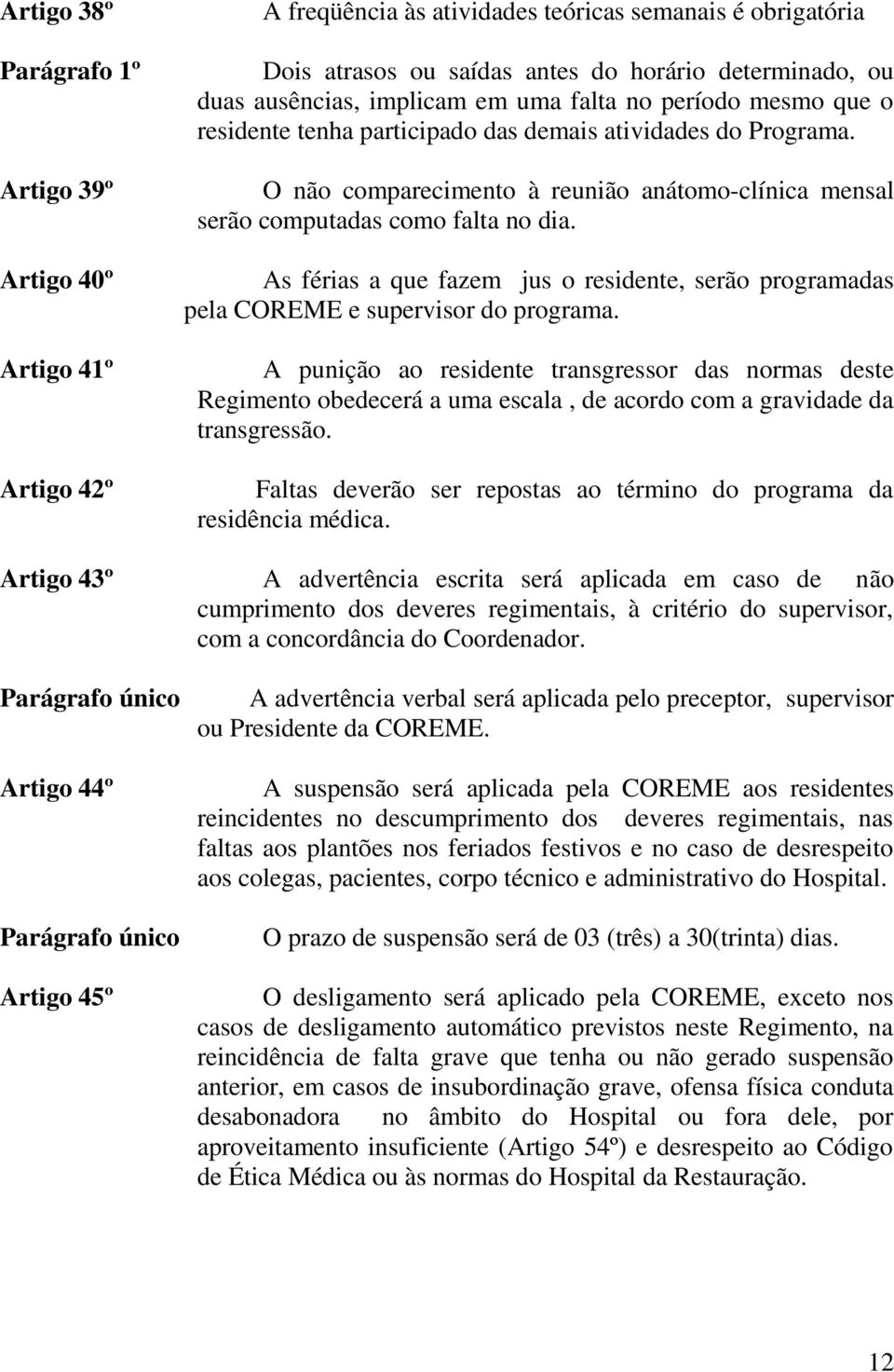 As férias a que fazem jus o residente, serão programadas pela COREME e supervisor do programa.