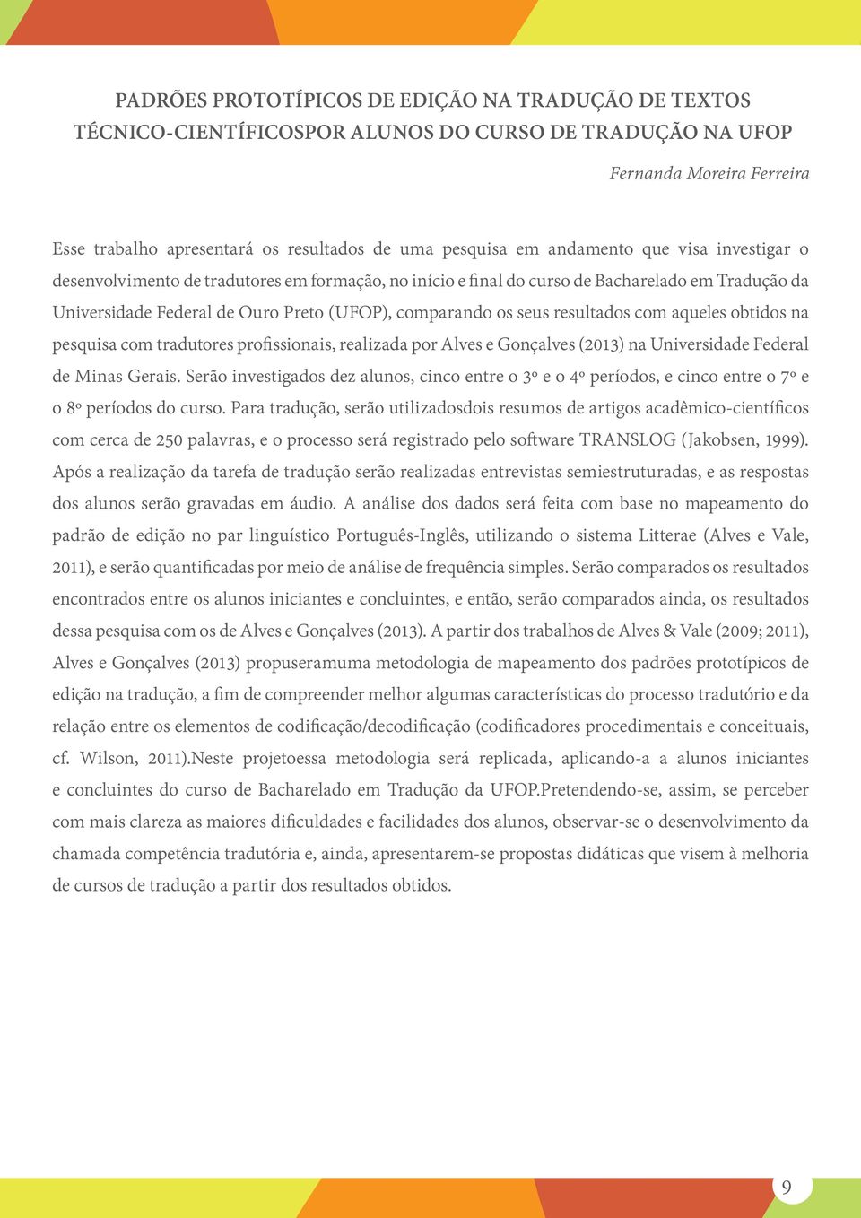 resultados com aqueles obtidos na pesquisa com tradutores profissionais, realizada por Alves e Gonçalves (2013) na Universidade Federal de Minas Gerais.