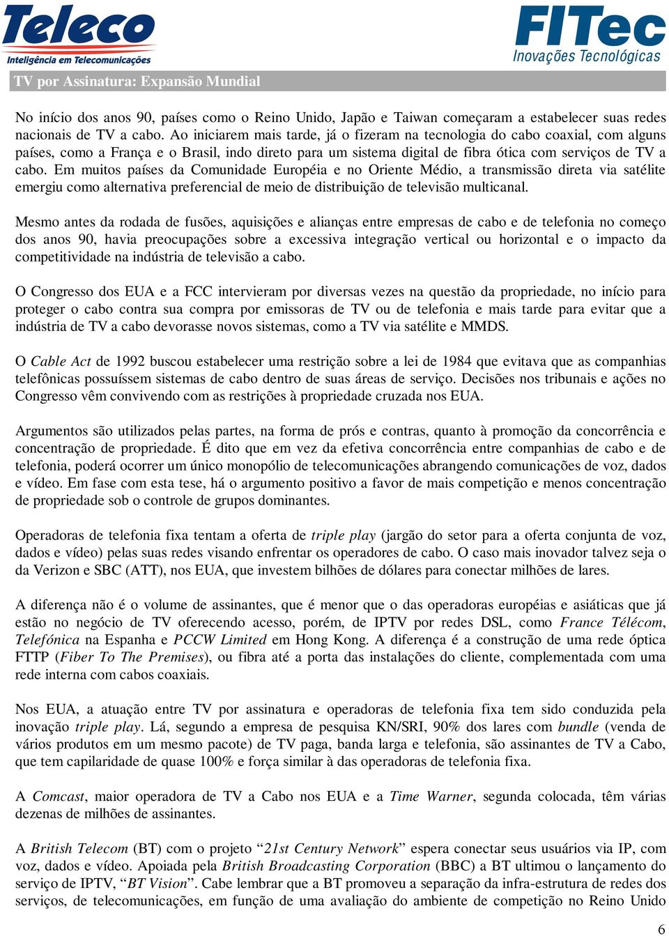 Em muitos países da Comunidade Européia e no Oriente Médio, a transmissão direta via satélite emergiu como alternativa preferencial de meio de distribuição de televisão multicanal.