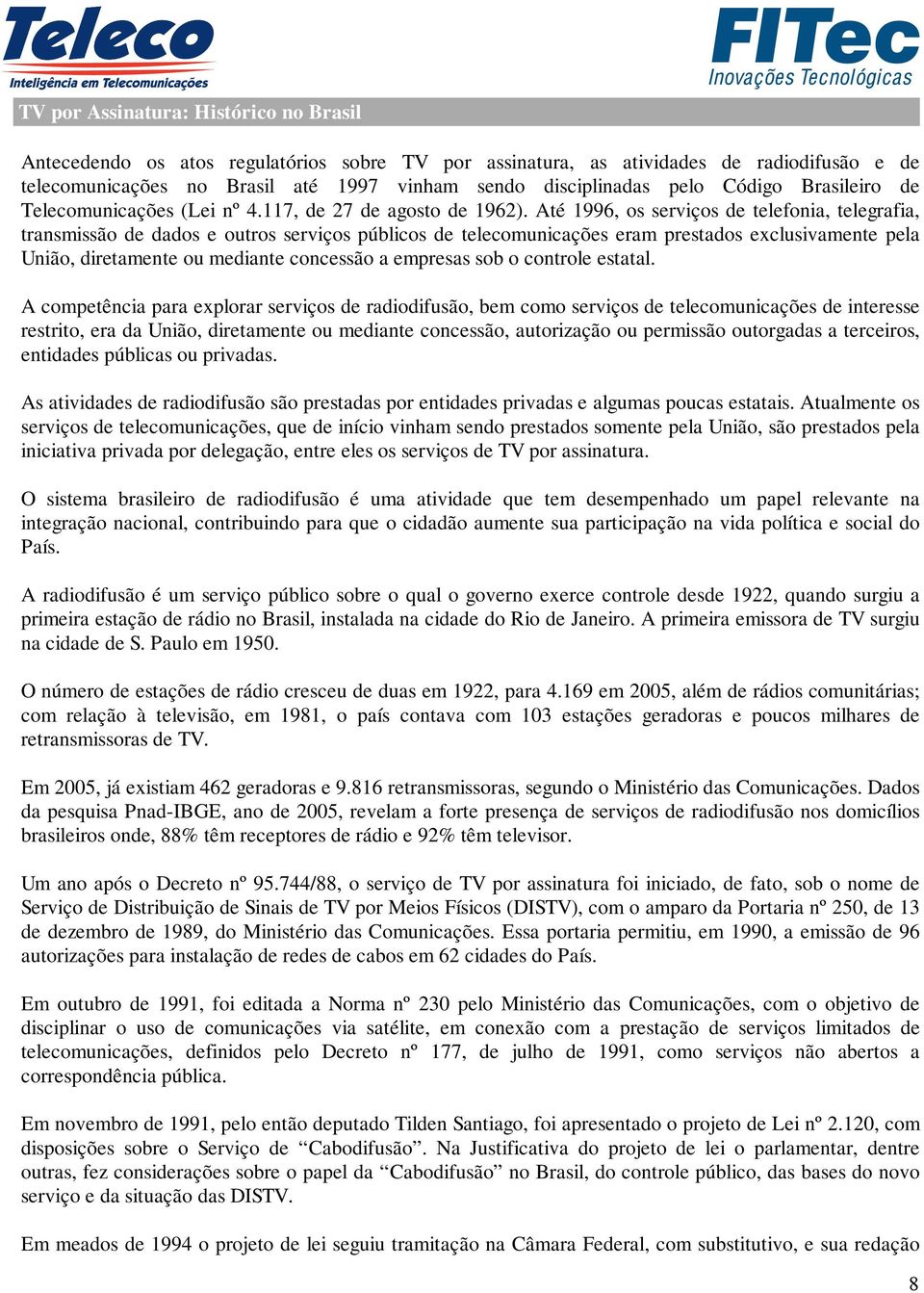 Até 1996, os serviços de telefonia, telegrafia, transmissão de dados e outros serviços públicos de telecomunicações eram prestados exclusivamente pela União, diretamente ou mediante concessão a