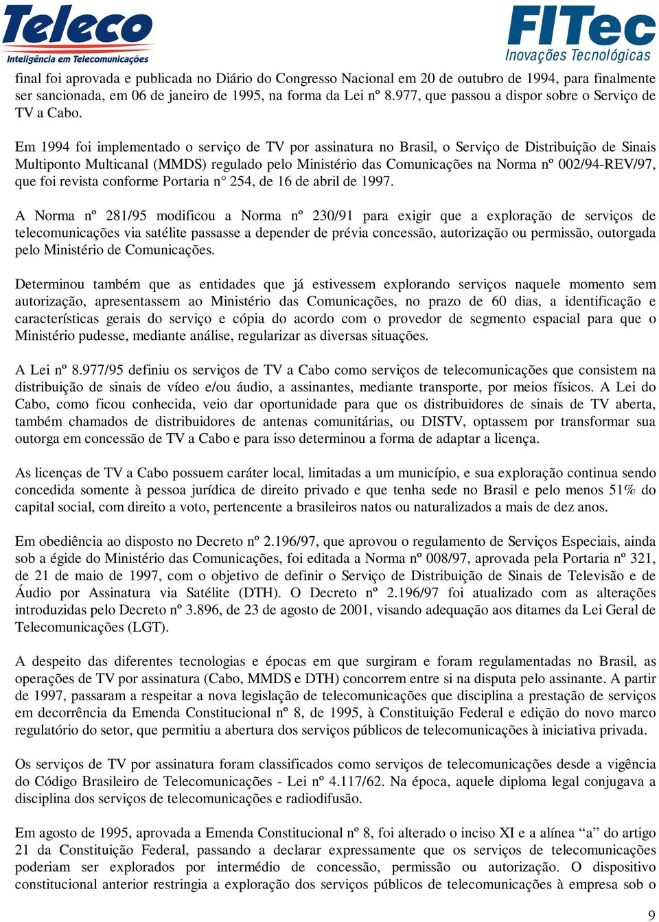 Em 1994 foi implementado o serviço de TV por assinatura no Brasil, o Serviço de Distribuição de Sinais Multiponto Multicanal (MMDS) regulado pelo Ministério das Comunicações na Norma nº