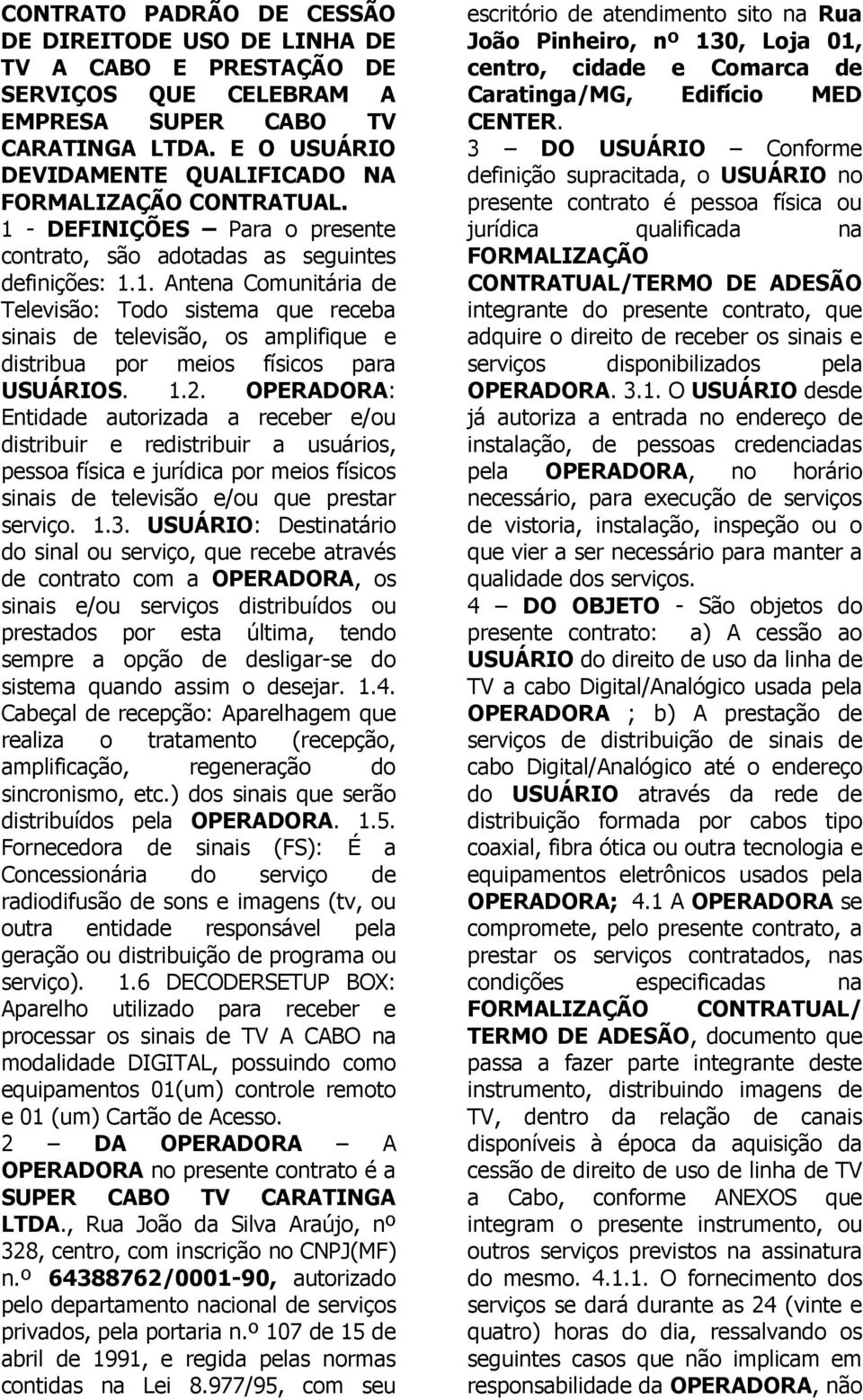 1.2. OPERADORA: Entidade autorizada a receber e/ou distribuir e redistribuir a usuários, pessoa física e jurídica por meios físicos sinais de televisão e/ou que prestar serviço. 1.3.