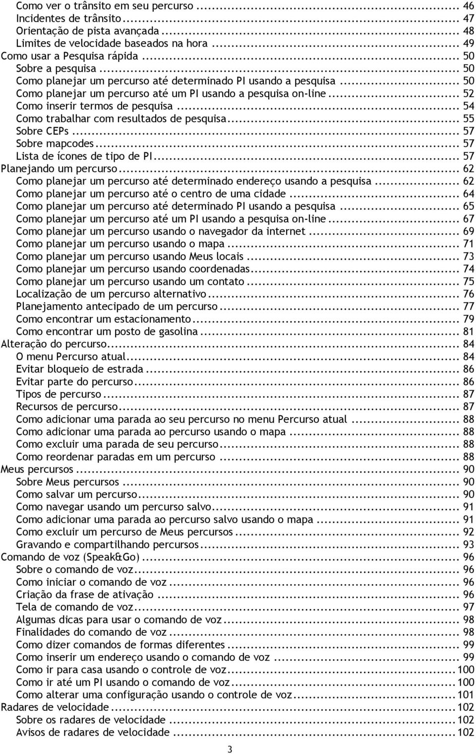 .. 54 Como trabalhar com resultados de pesquisa... 55 Sobre CEPs... 57 Sobre mapcodes... 57 Lista de ícones de tipo de PI... 57 Planejando um percurso.