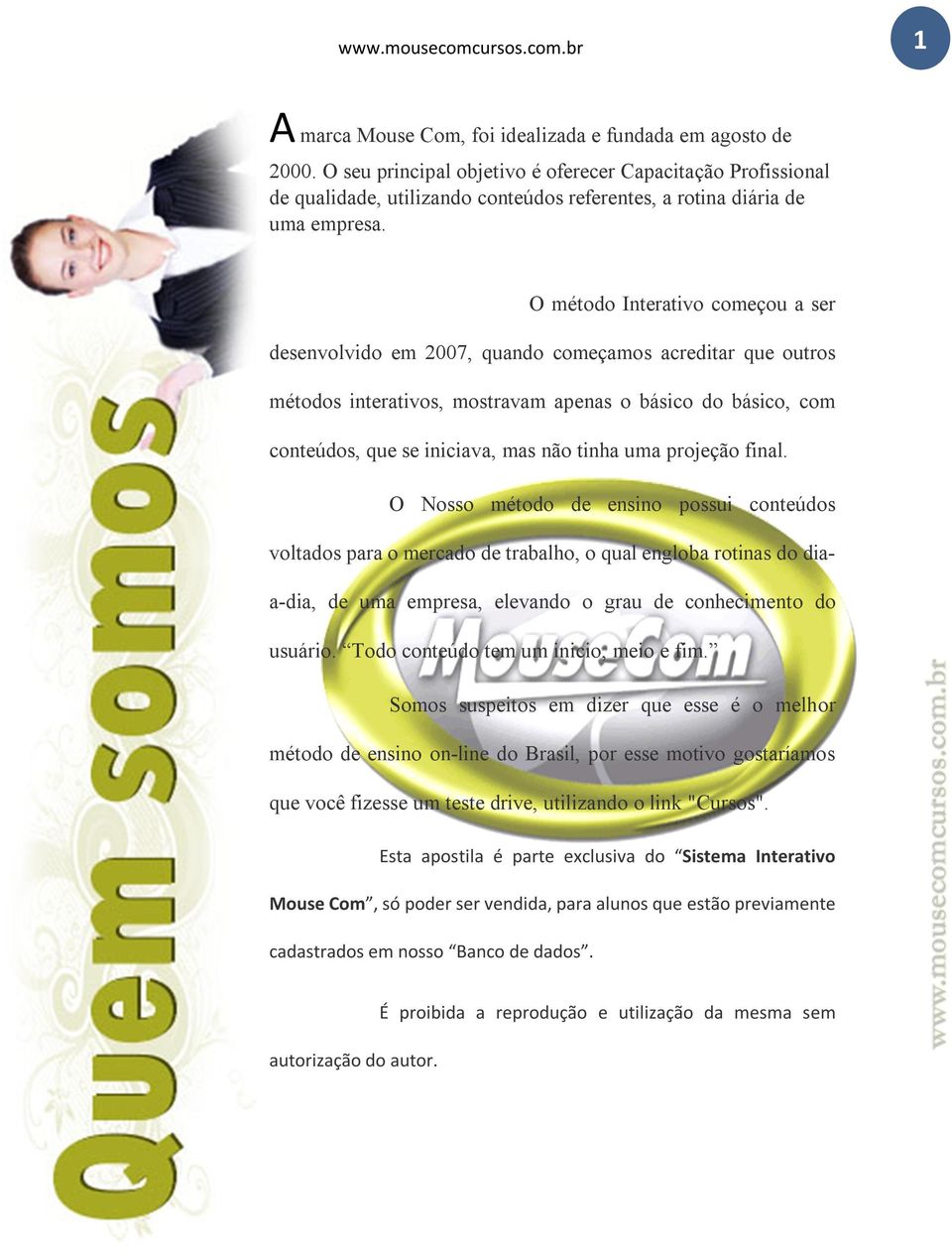 O método Interativo começou a ser desenvolvido em 2007, quando começamos acreditar que outros métodos interativos, mostravam apenas o básico do básico, com conteúdos, que se iniciava, mas não tinha