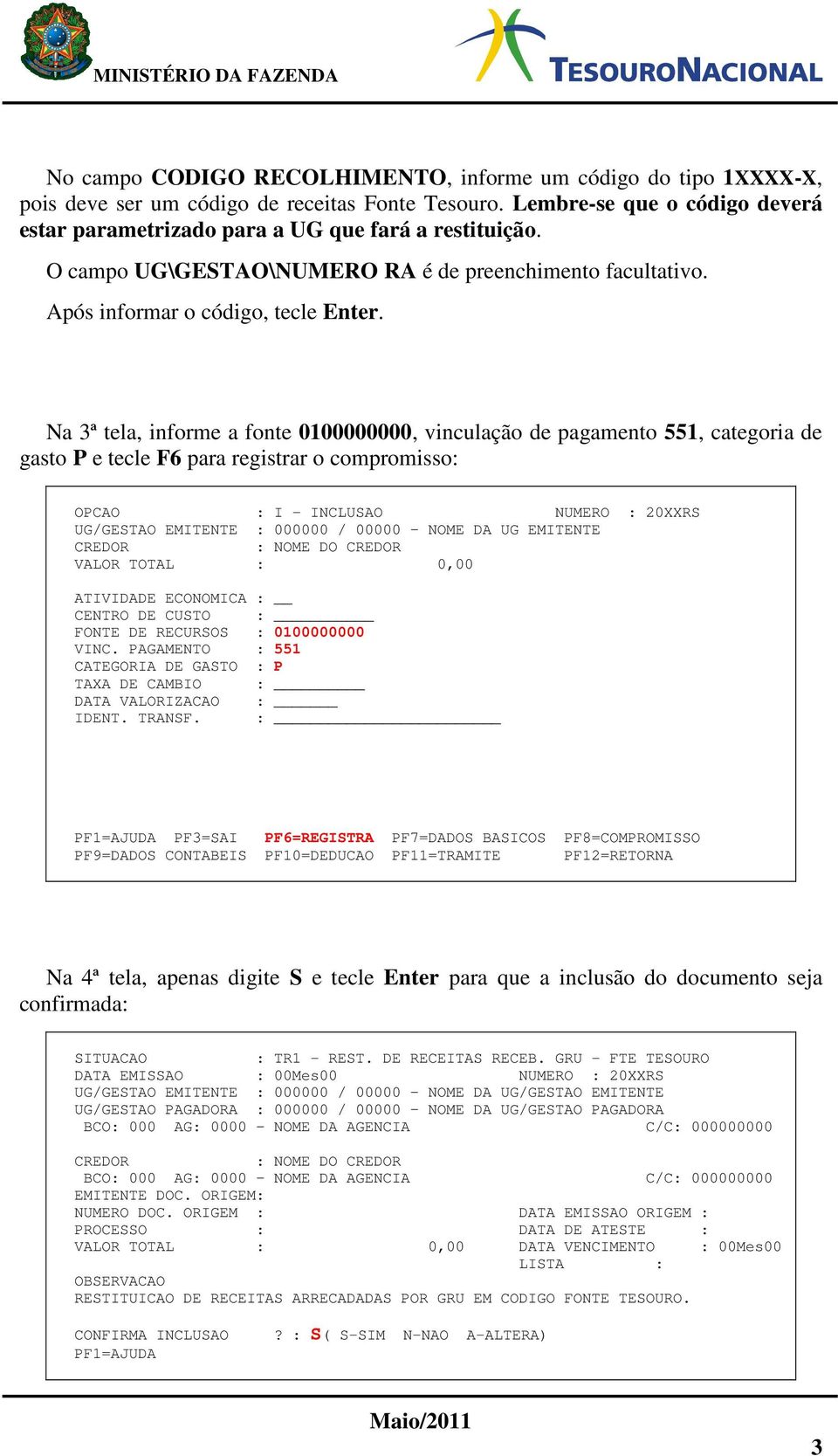 Na 3ª tela, informe a fonte 0100000000, vinculação de pagamento 551, categoria de gasto P e tecle F6 para registrar o compromisso: OPCAO : I - INCLUSAO NUMERO : 20XXRS UG/GESTAO EMITENTE : 000000 /