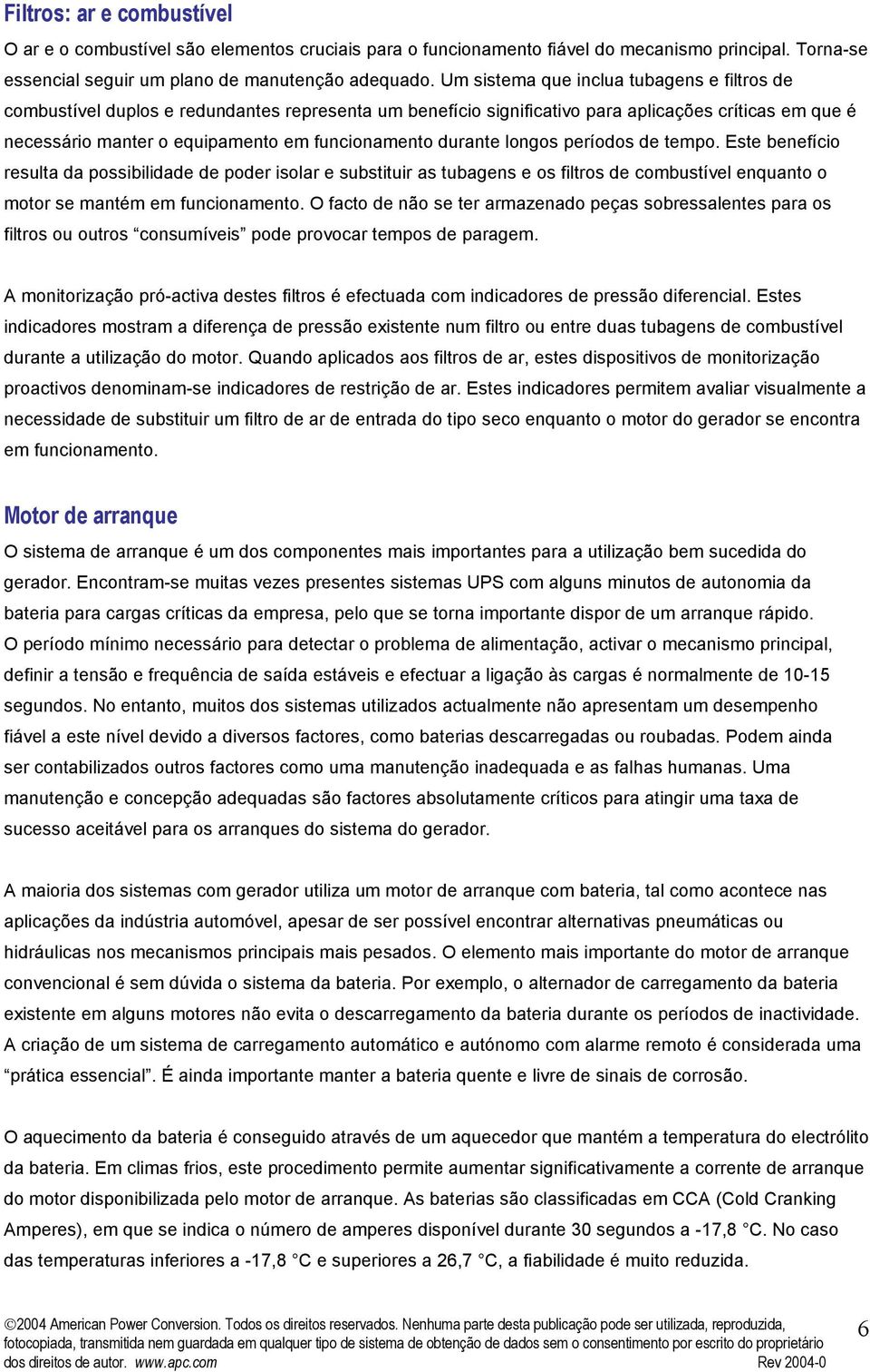 durante longos períodos de tempo. Este benefício resulta da possibilidade de poder isolar e substituir as tubagens e os filtros de combustível enquanto o motor se mantém em funcionamento.