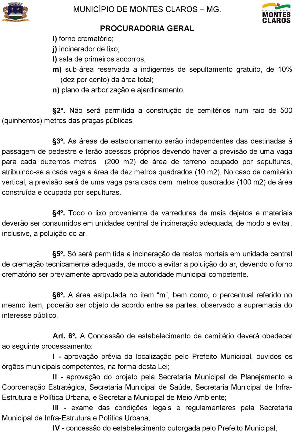 As áreas de estacionamento serão independentes das destinadas à passagem de pedestre e terão acessos próprios devendo haver a previsão de uma vaga para cada duzentos metros (200 m2) de área de