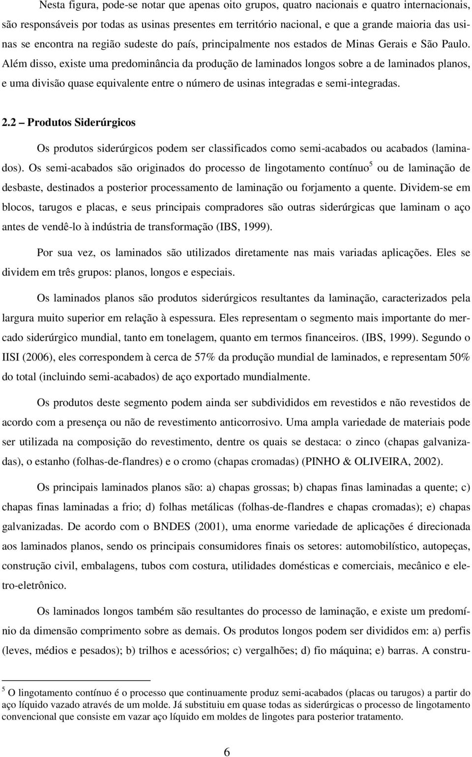 Além disso, existe uma predominância da produção de laminados longos sobre a de laminados planos, e uma divisão quase equivalente entre o número de usinas integradas e semi-integradas. 2.