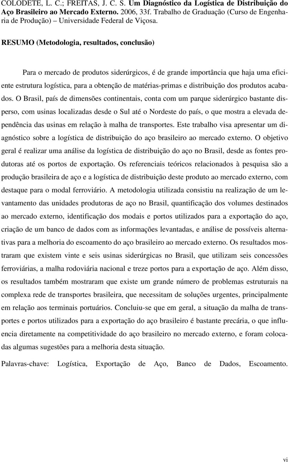 RESUMO (Metodologia, resultados, conclusão) Para o mercado de produtos siderúrgicos, é de grande importância que haja uma eficiente estrutura logística, para a obtenção de matérias-primas e