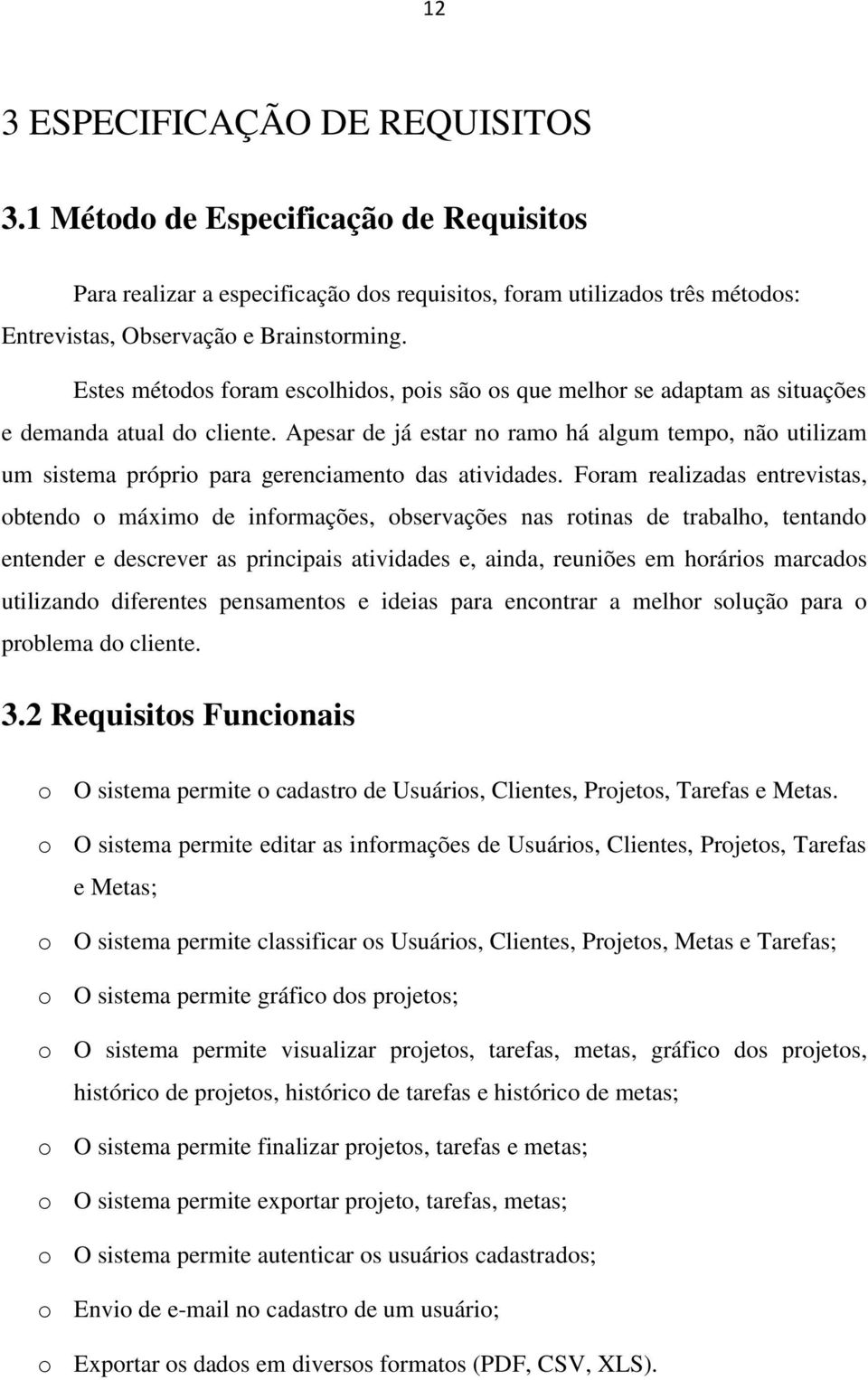 Apesar de já estar no ramo há algum tempo, não utilizam um sistema próprio para gerenciamento das atividades.