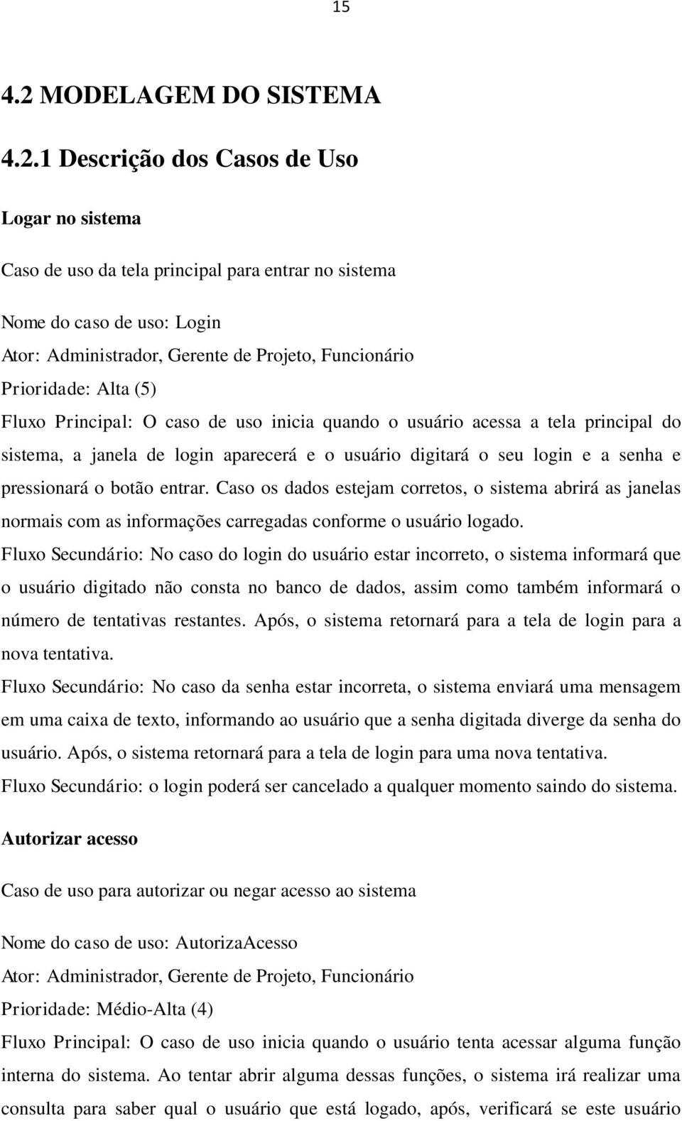 1 Descrição dos Casos de Uso Logar no sistema Caso de uso da tela principal para entrar no sistema Nome do caso de uso: Login Ator: Administrador, Gerente de Projeto, Funcionário Prioridade: Alta (5)