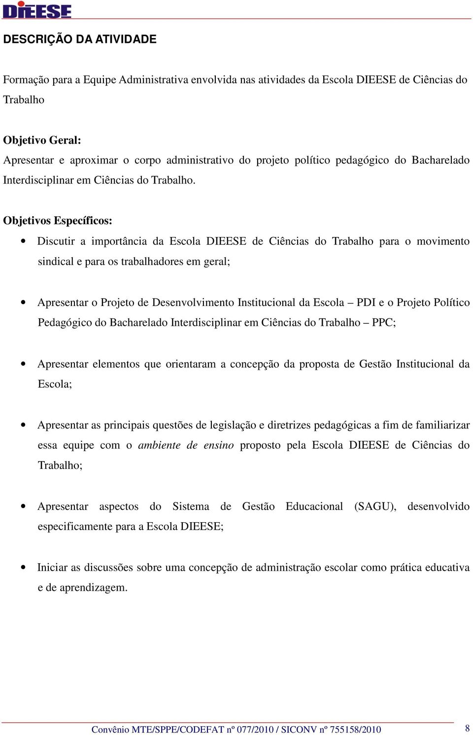 Objetivos Específicos: Discutir a importância da Escola DIEESE de Ciências do Trabalho para o movimento sindical e para os trabalhadores em geral; Apresentar o Projeto de Desenvolvimento