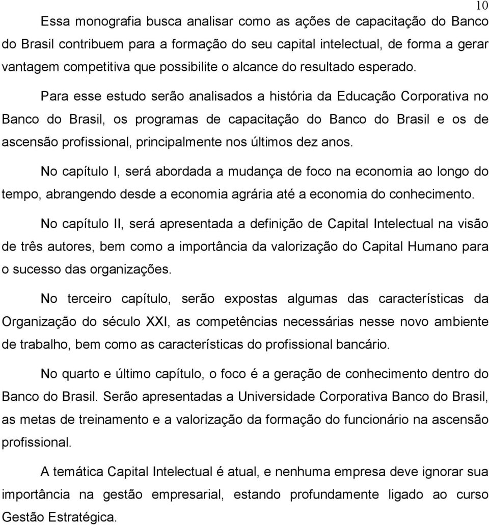 Para esse estudo serão analisados a história da Educação Corporativa no Banco do Brasil, os programas de capacitação do Banco do Brasil e os de ascensão profissional, principalmente nos últimos dez