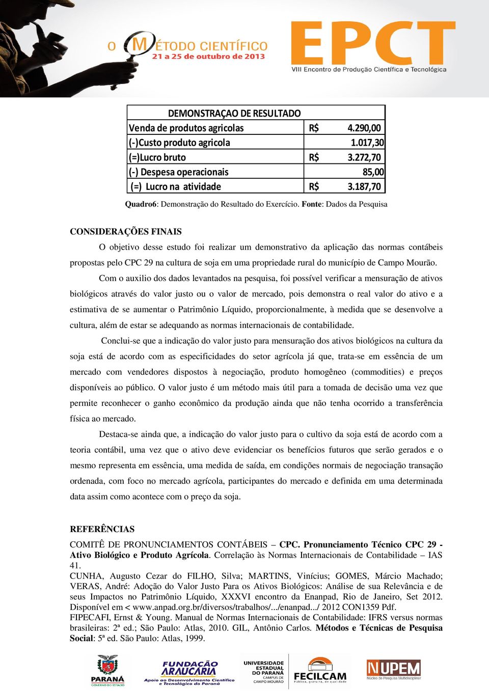 Fonte: Dados da Pesquisa CONSIDERAÇÕES FINAIS O objetivo desse estudo foi realizar um demonstrativo da aplicação das normas contábeis propostas pelo CPC 29 na cultura de soja em uma propriedade rural