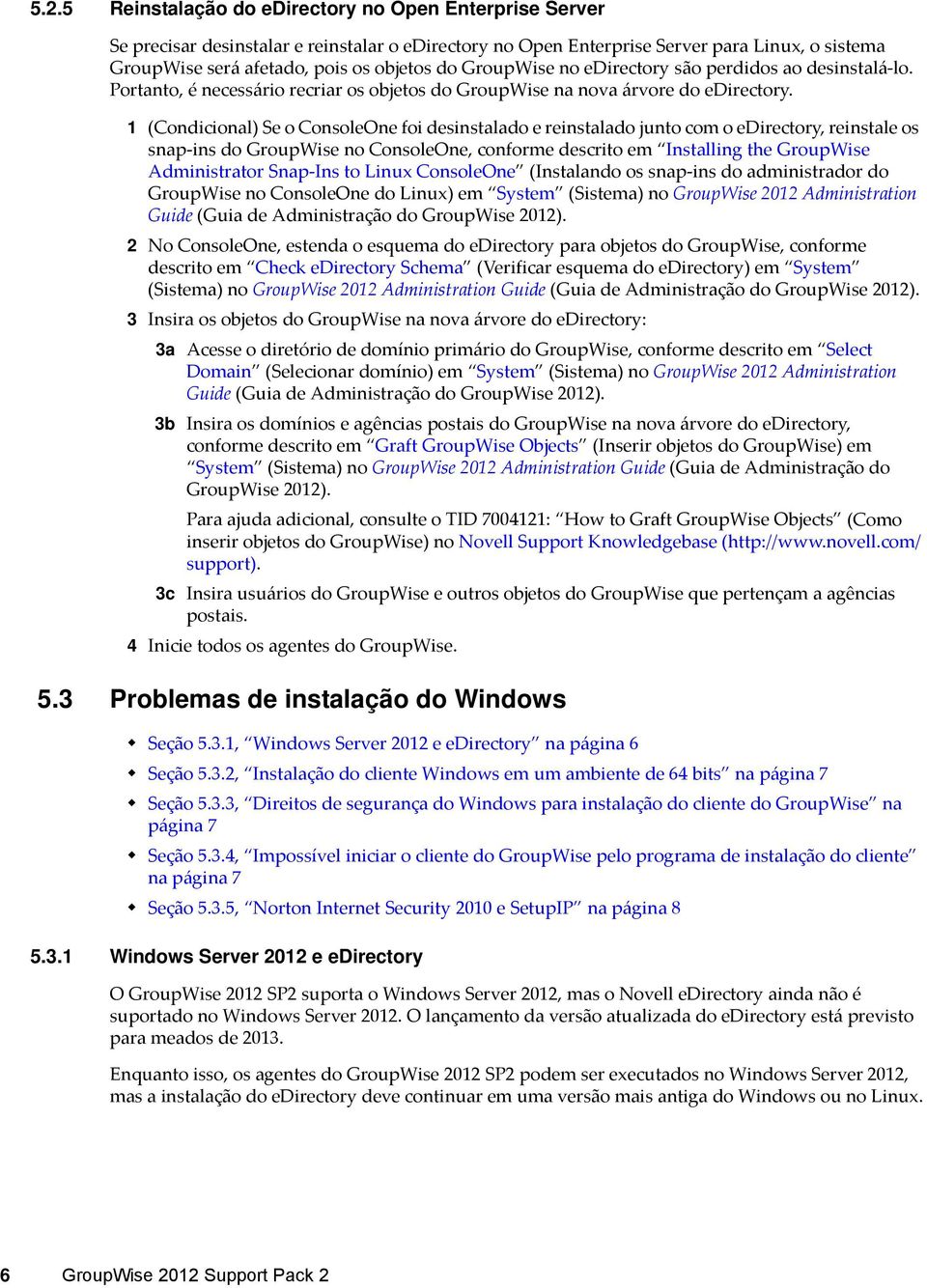 1 (Condicional) Se o ConsoleOne foi desinstalado e reinstalado junto com o edirectory, reinstale os snap ins do GroupWise no ConsoleOne, conforme descrito em Installing the GroupWise Administrator