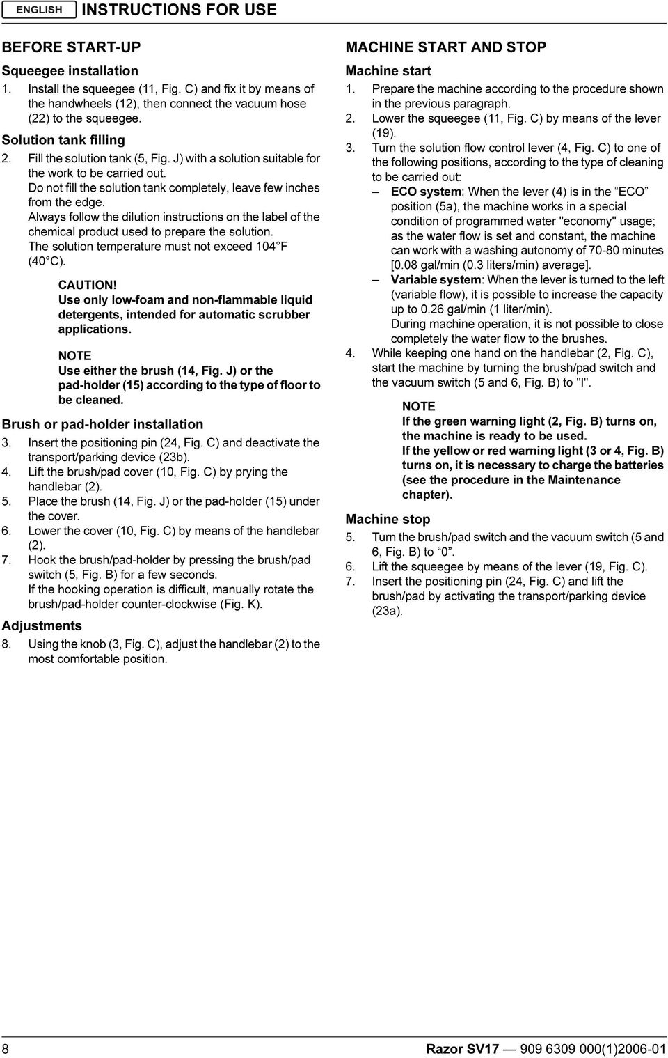 Always follow the dilution instructions on the label of the chemical product used to prepare the solution. The solution temperature must not exceed 104 F (40 C). CAUTION!