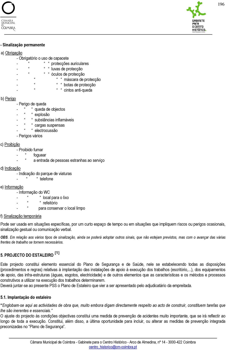 de pessoas estranhas ao serviço d) Indicação - Indicação do parque de viaturas - telefone e) Informação - Informação do WC - local para o lixo - refeitório - para conservar o local limpo f)